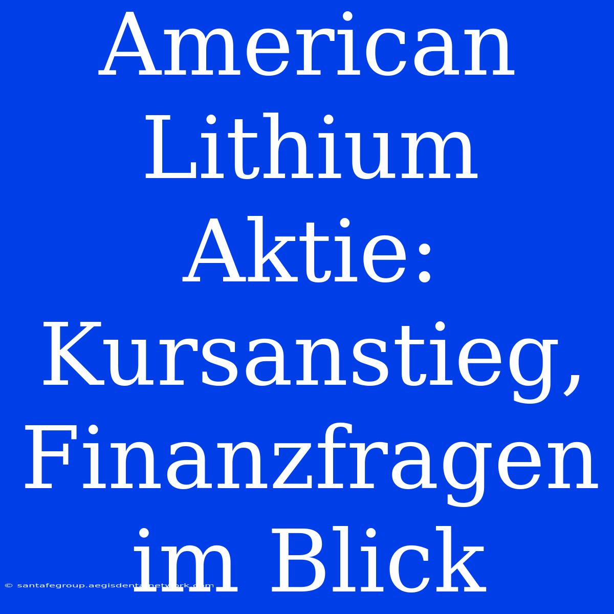 American Lithium Aktie: Kursanstieg, Finanzfragen Im Blick 