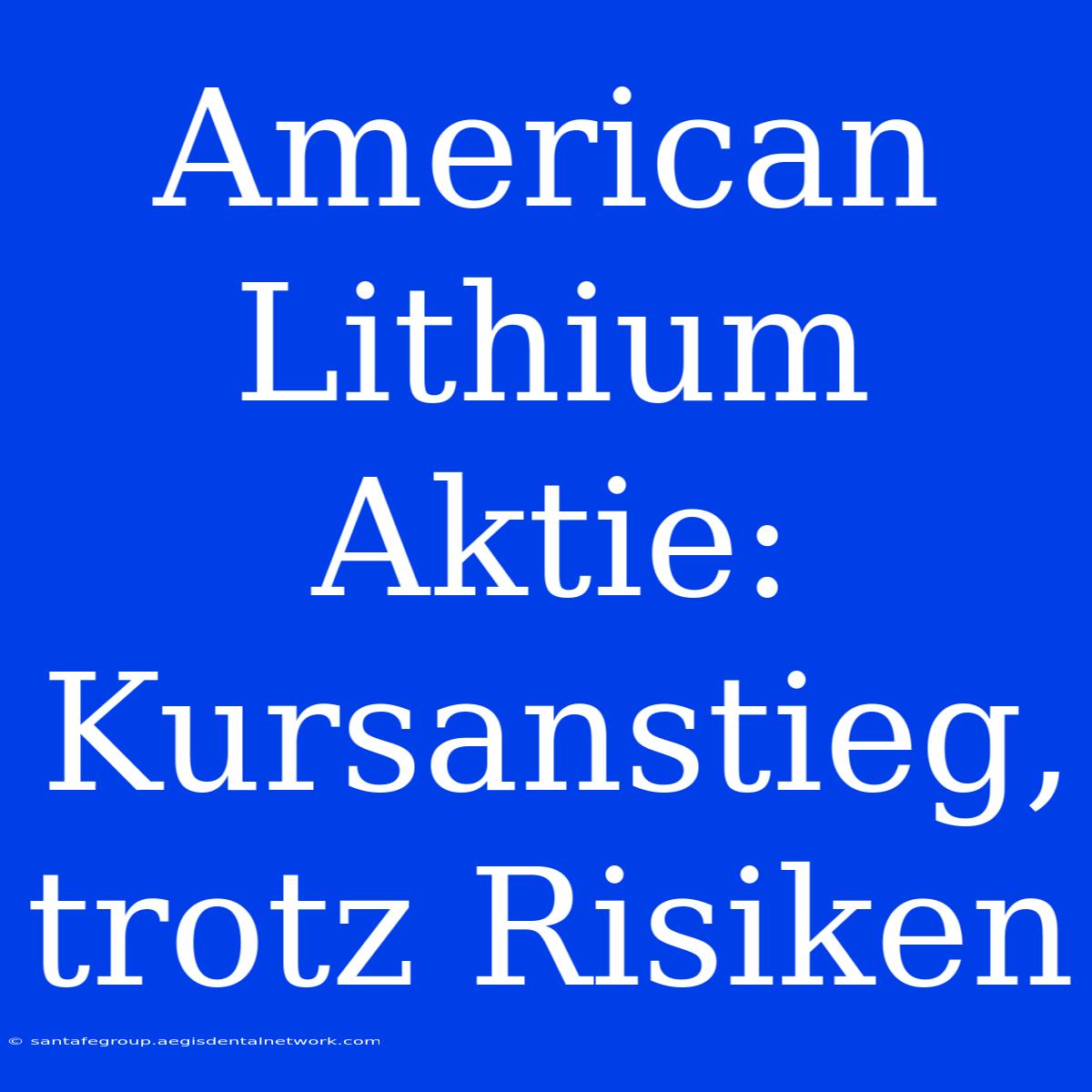 American Lithium Aktie: Kursanstieg, Trotz Risiken