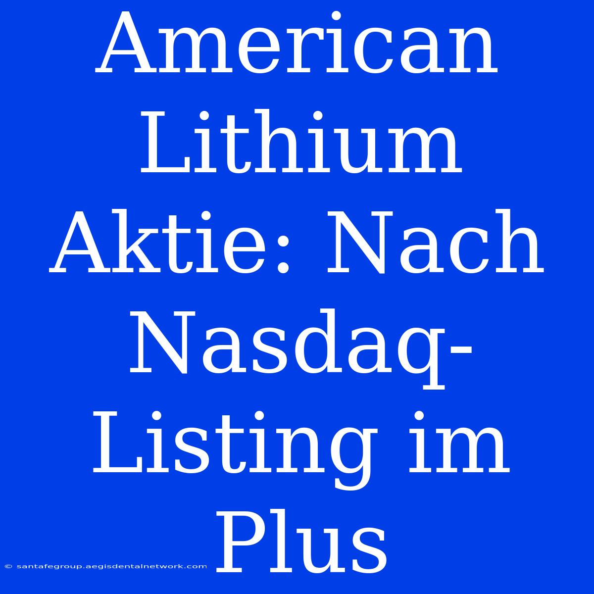 American Lithium Aktie: Nach Nasdaq-Listing Im Plus