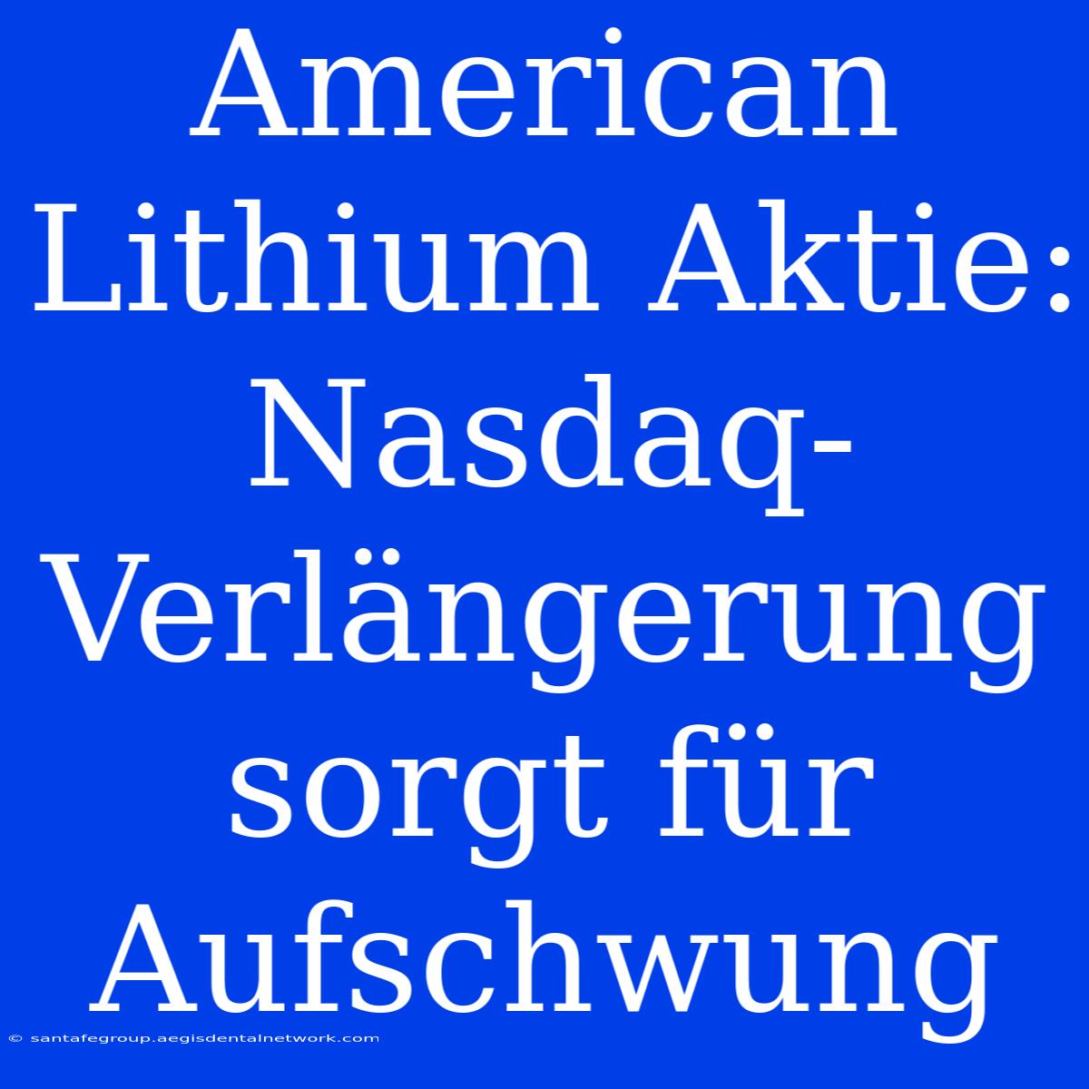 American Lithium Aktie: Nasdaq-Verlängerung Sorgt Für Aufschwung 