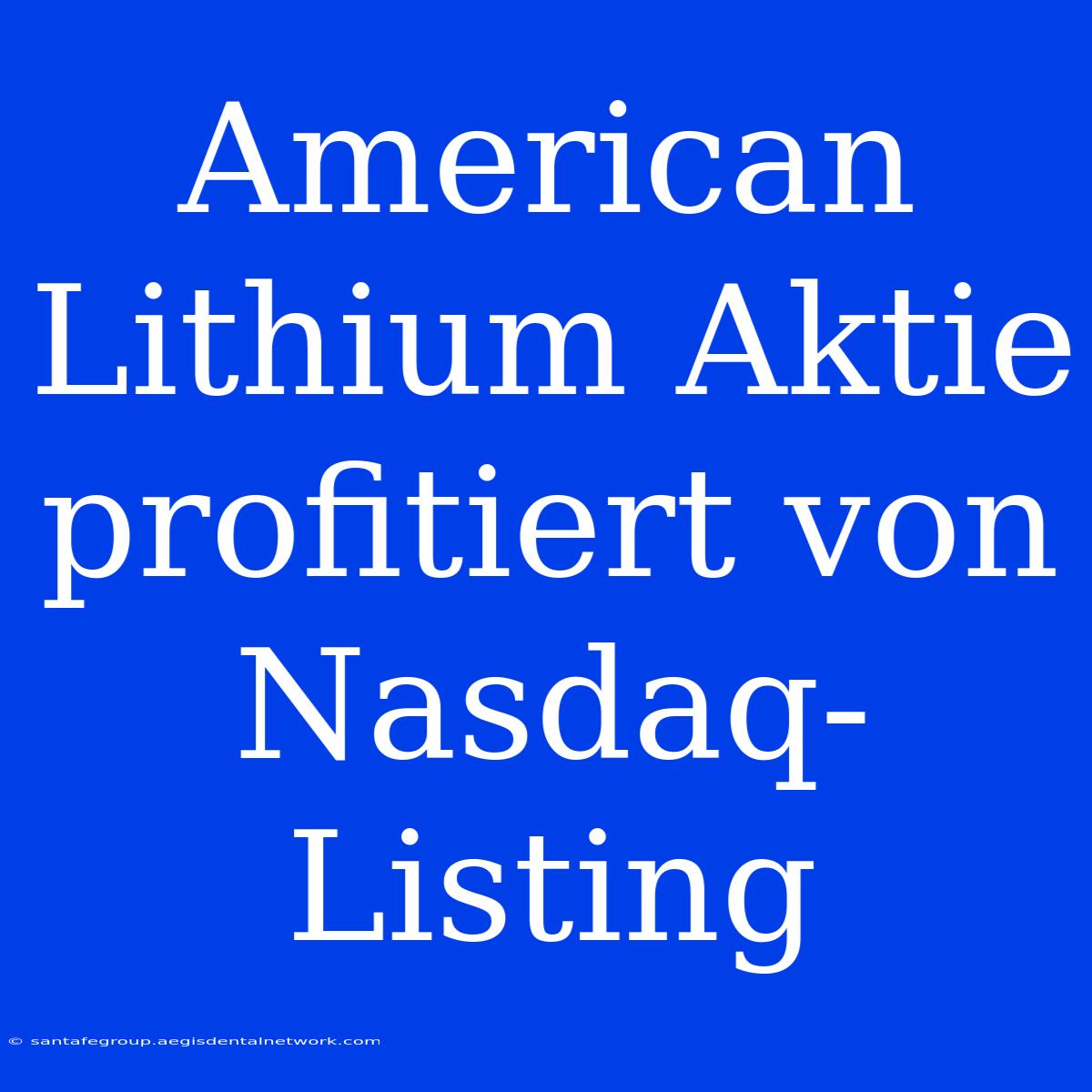 American Lithium Aktie Profitiert Von Nasdaq-Listing