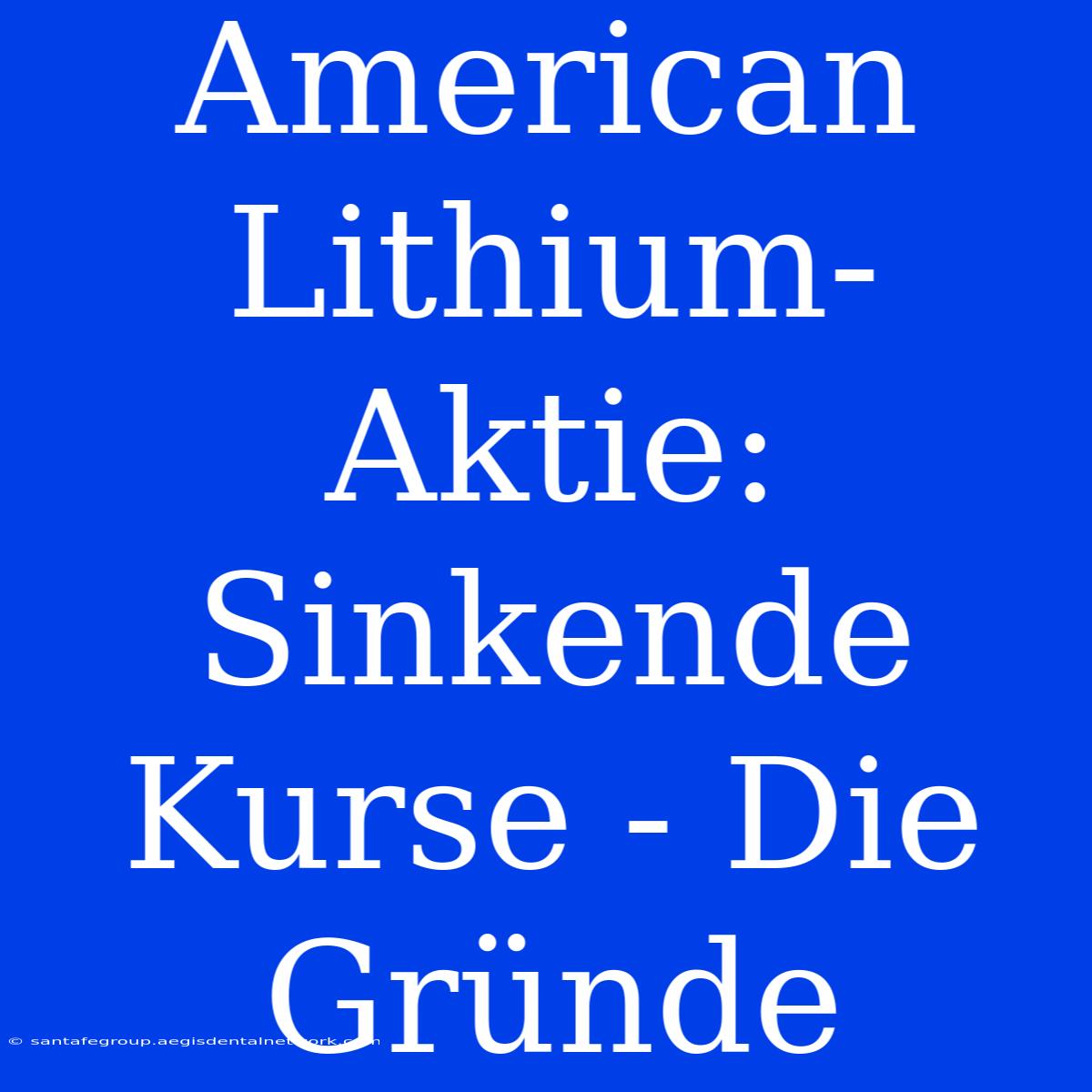 American Lithium-Aktie: Sinkende Kurse - Die Gründe