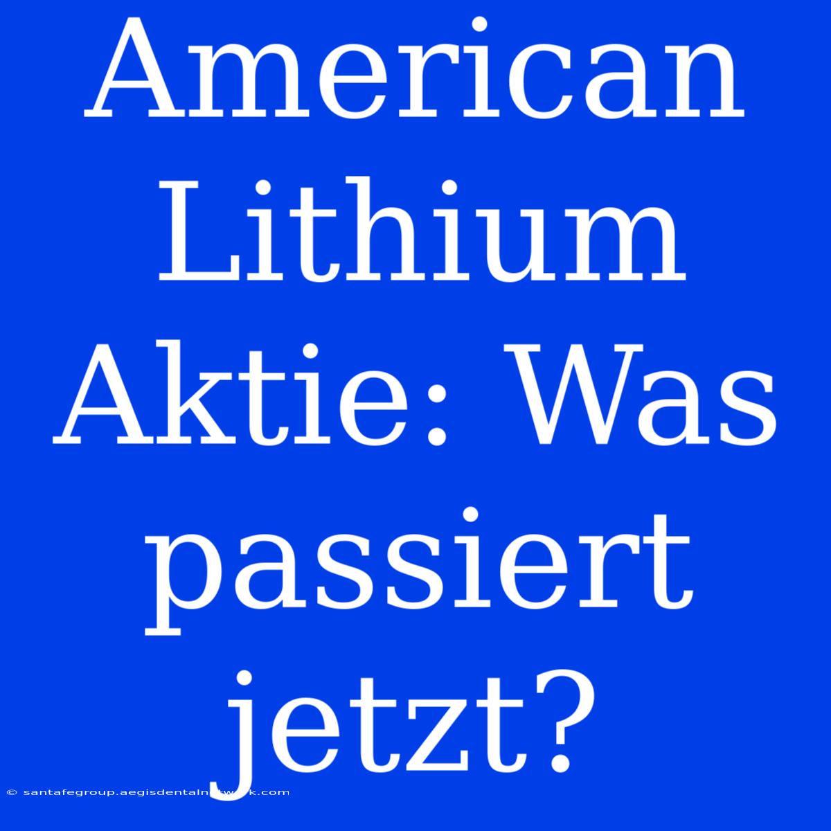 American Lithium Aktie: Was Passiert Jetzt?