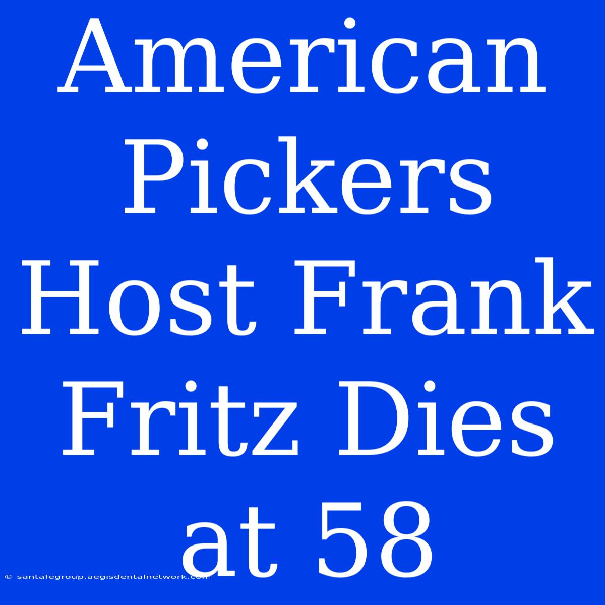 American Pickers Host Frank Fritz Dies At 58