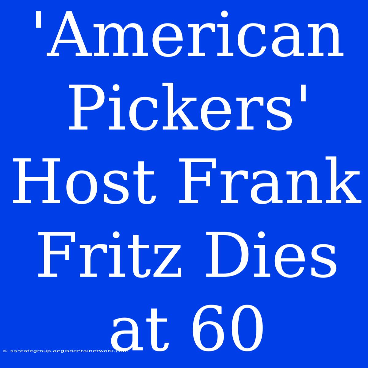 'American Pickers' Host Frank Fritz Dies At 60