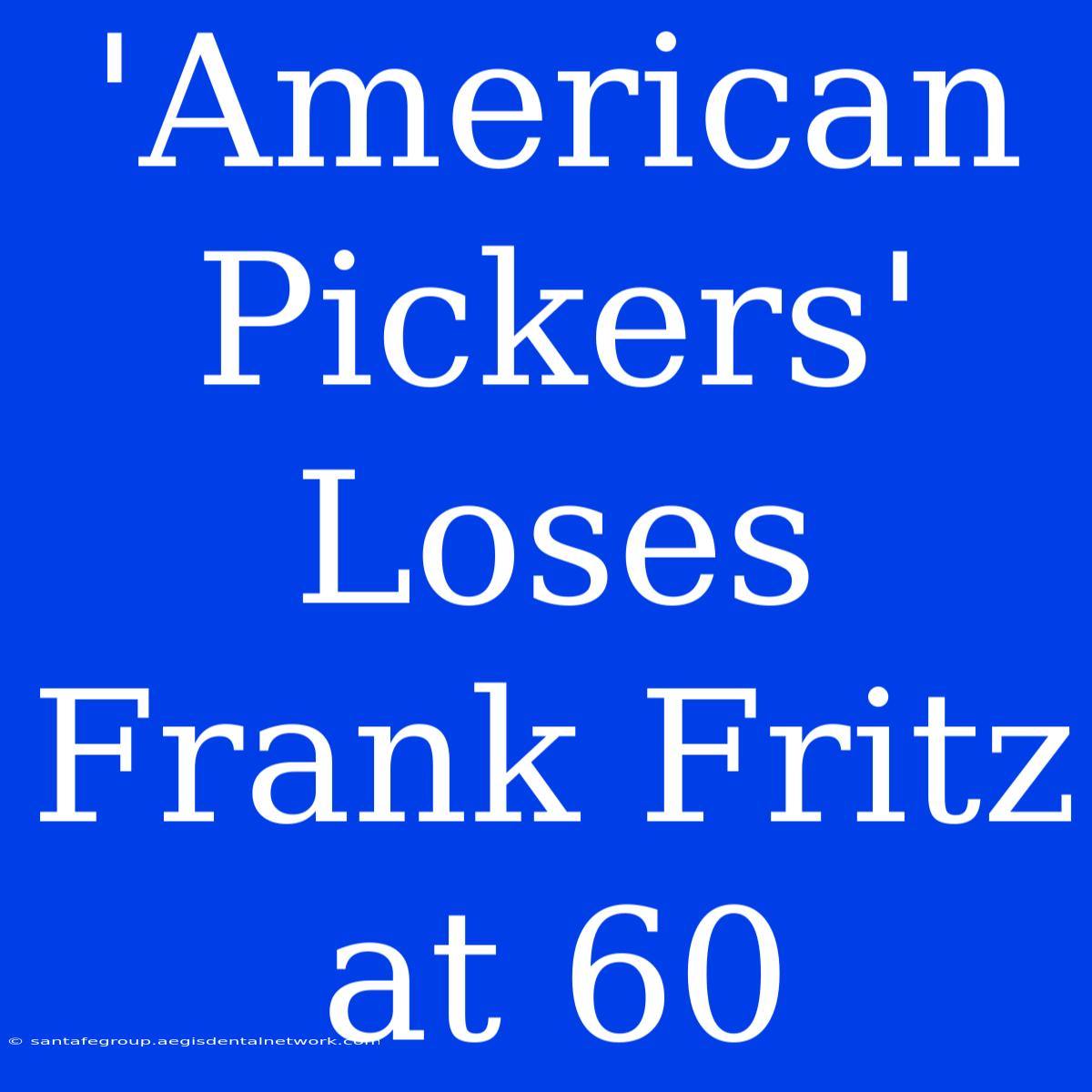 'American Pickers' Loses Frank Fritz At 60 