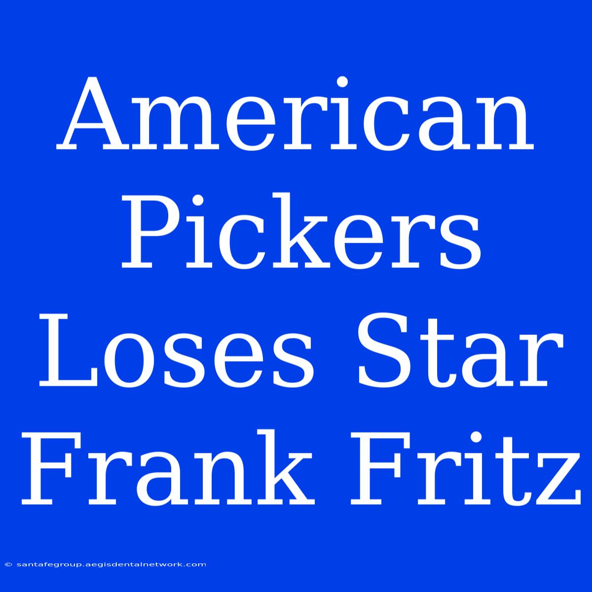 American Pickers Loses Star Frank Fritz