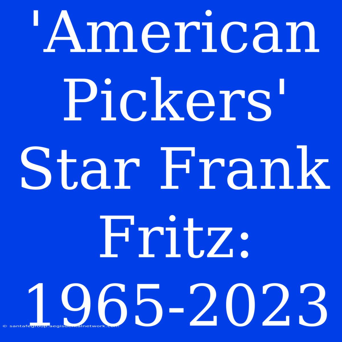 'American Pickers' Star Frank Fritz: 1965-2023 