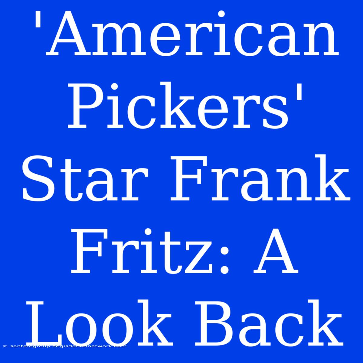 'American Pickers' Star Frank Fritz: A Look Back