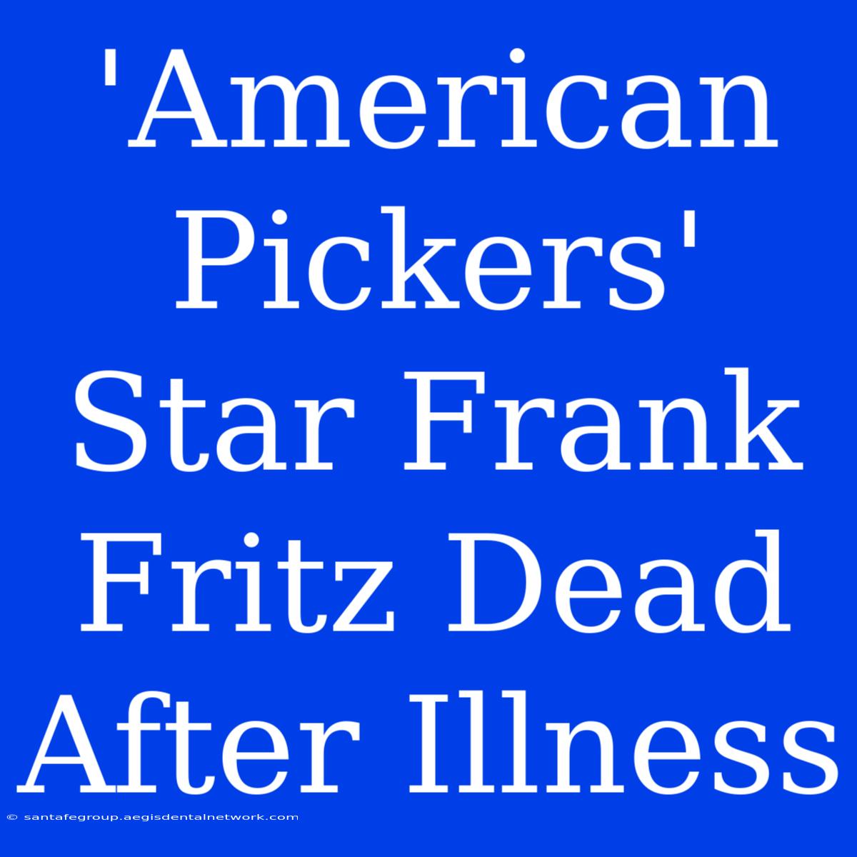 'American Pickers' Star Frank Fritz Dead After Illness 