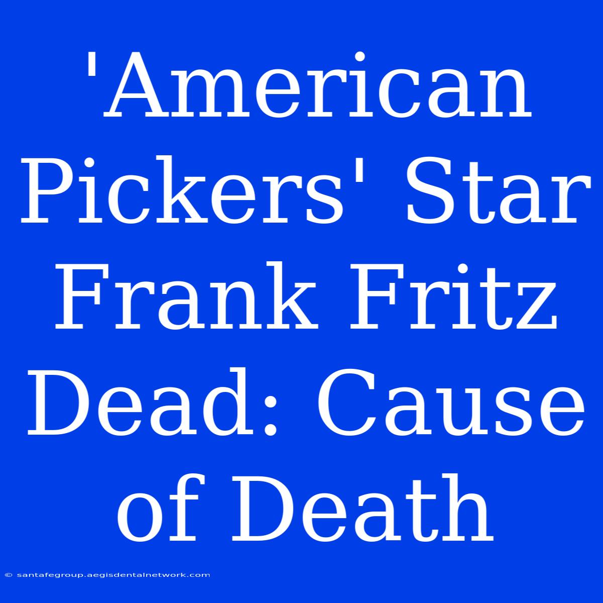 'American Pickers' Star Frank Fritz Dead: Cause Of Death