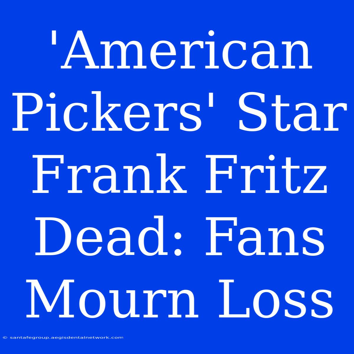 'American Pickers' Star Frank Fritz Dead: Fans Mourn Loss