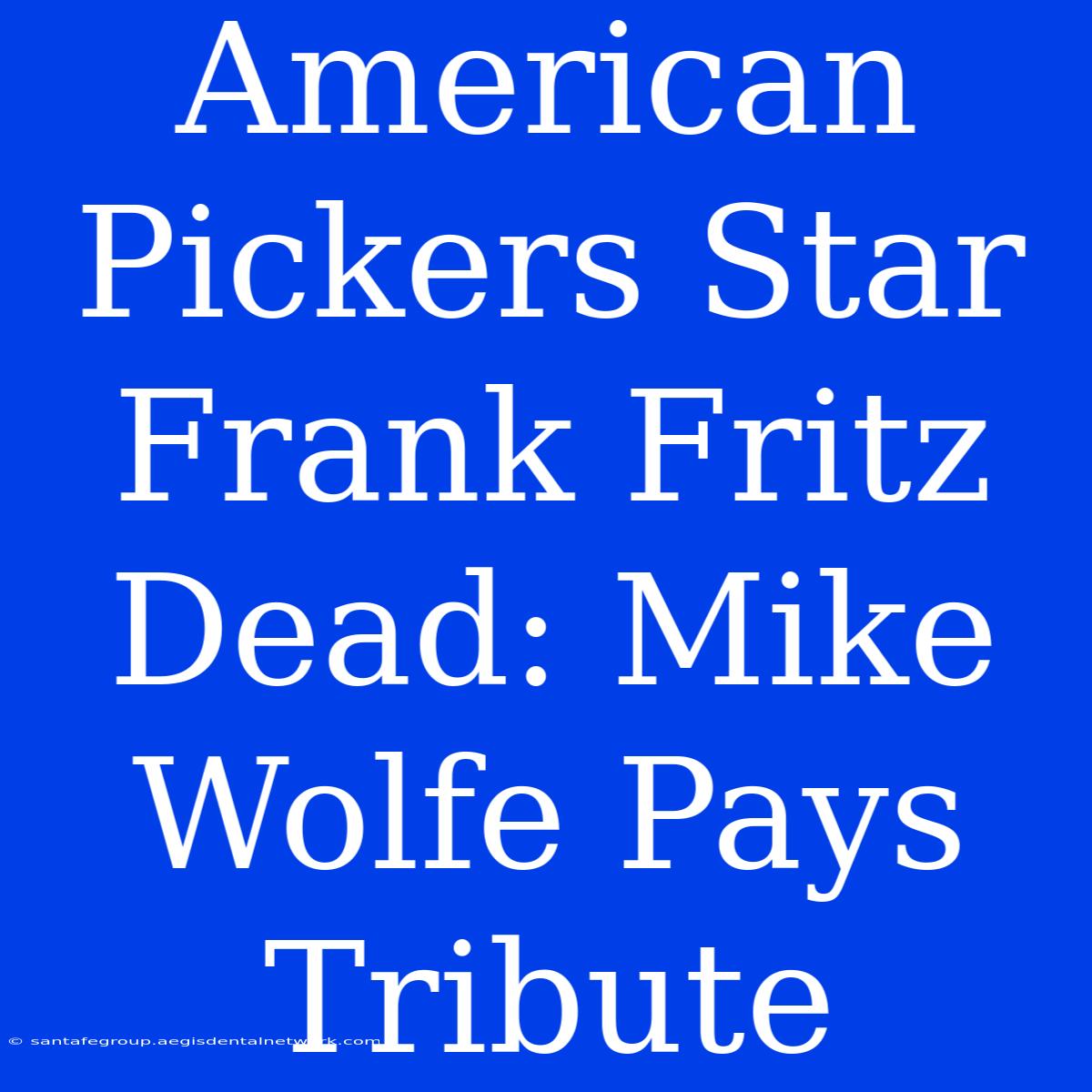 American Pickers Star Frank Fritz Dead: Mike Wolfe Pays Tribute