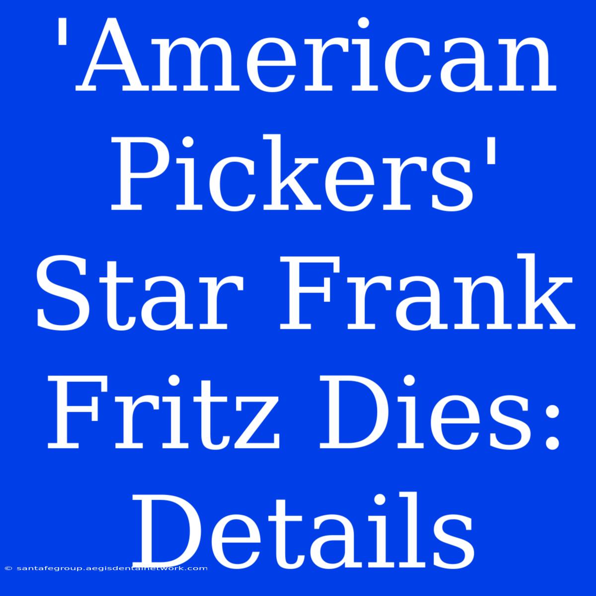 'American Pickers' Star Frank Fritz Dies: Details