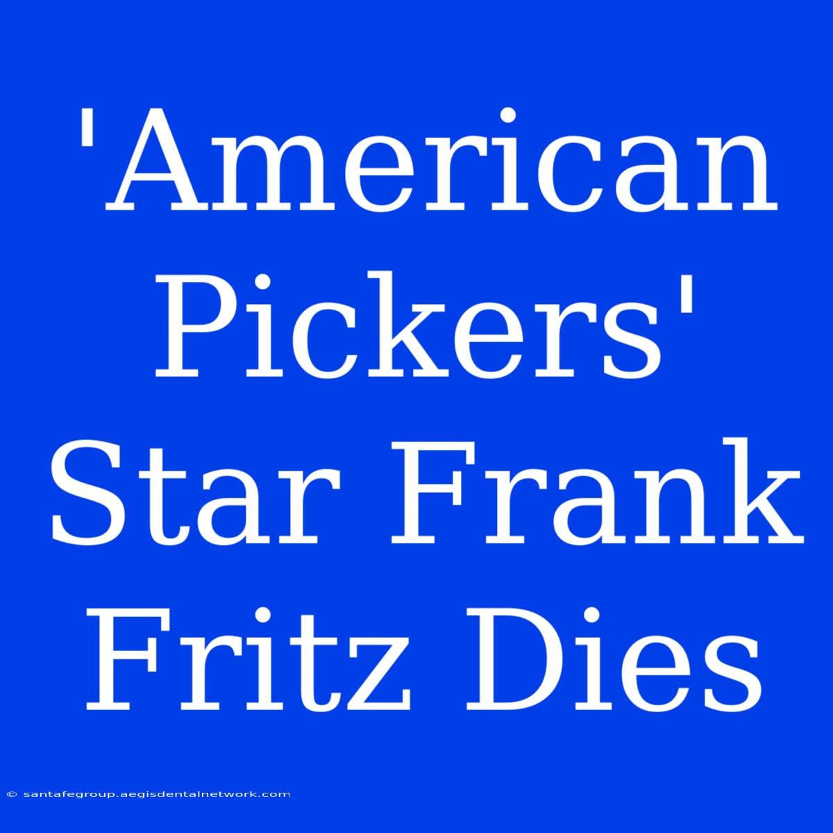 'American Pickers' Star Frank Fritz Dies  