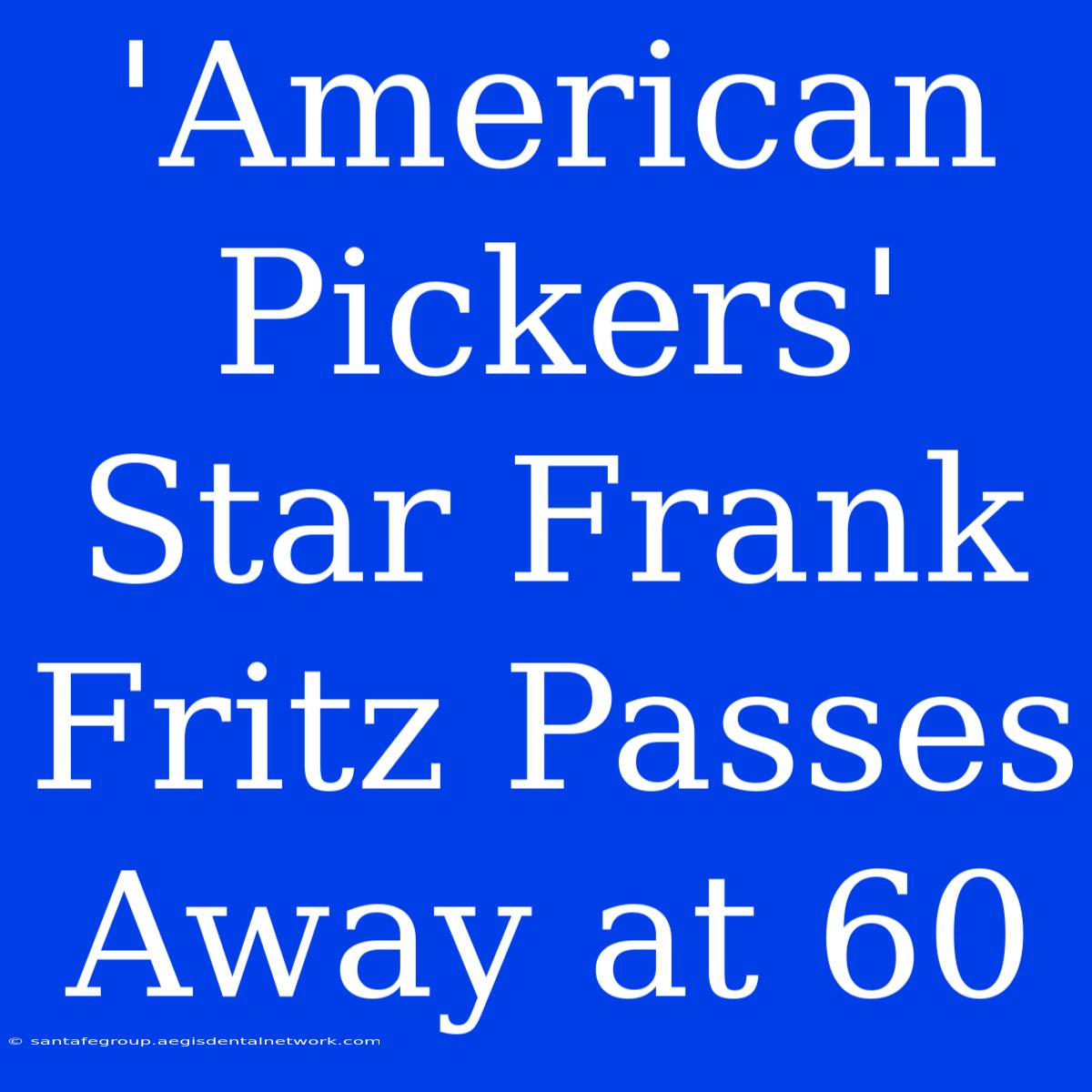 'American Pickers' Star Frank Fritz Passes Away At 60