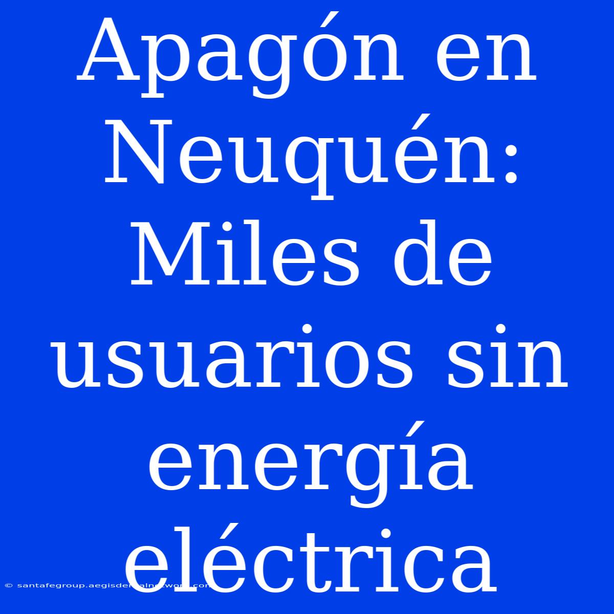 Apagón En Neuquén: Miles De Usuarios Sin Energía Eléctrica 