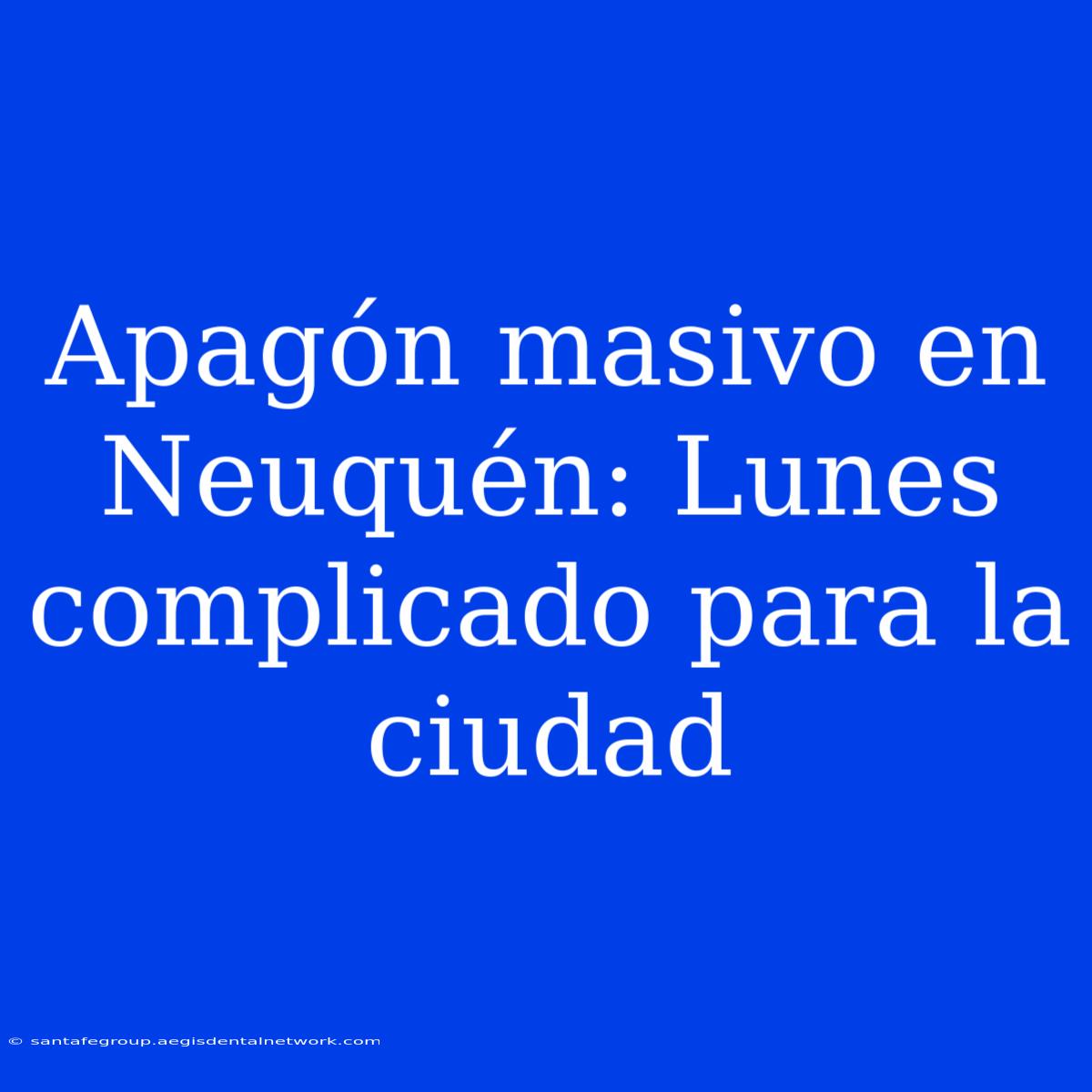 Apagón Masivo En Neuquén: Lunes Complicado Para La Ciudad