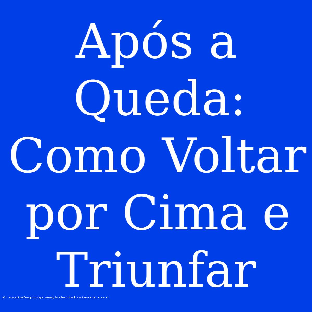 Após A Queda: Como Voltar Por Cima E Triunfar