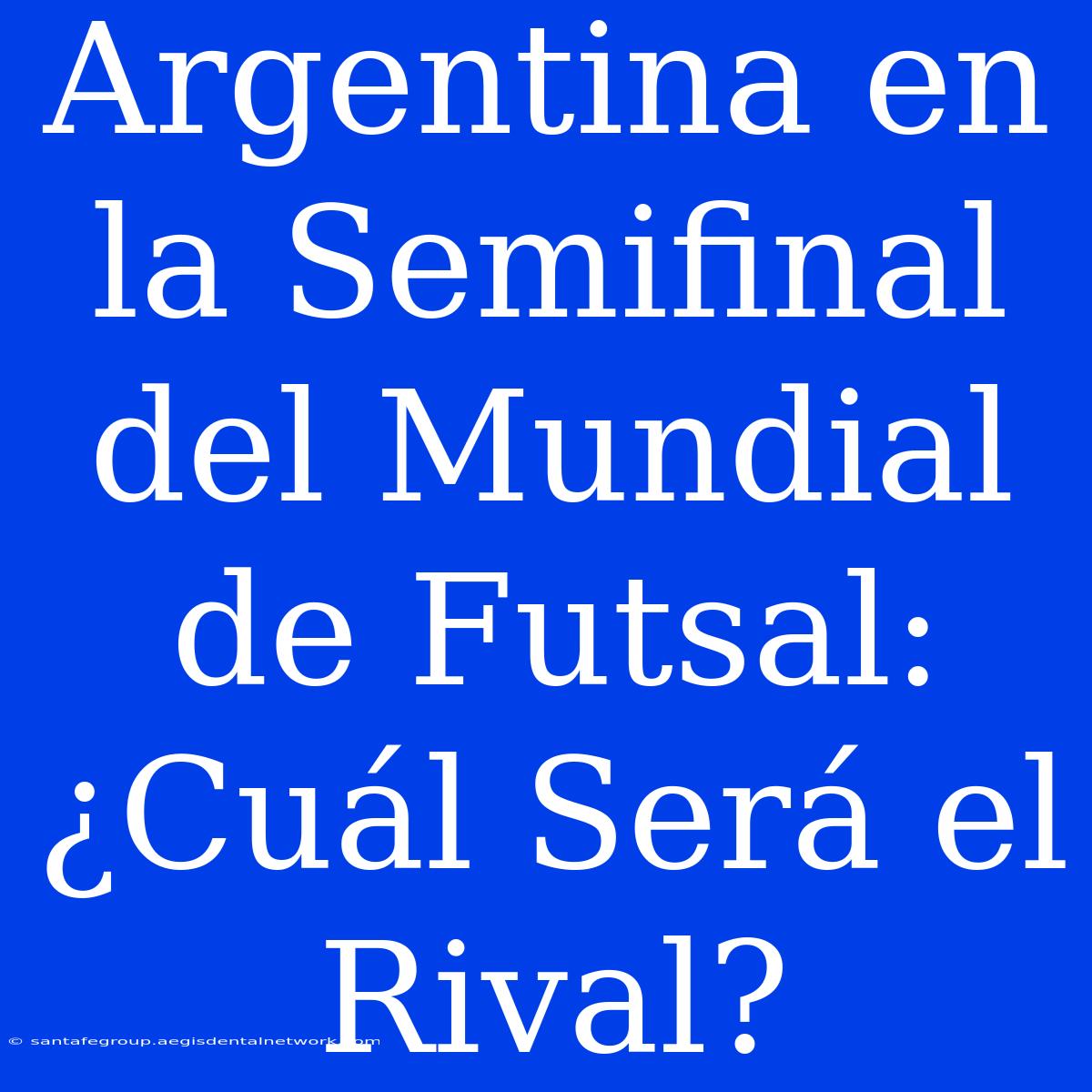 Argentina En La Semifinal Del Mundial De Futsal: ¿Cuál Será El Rival?