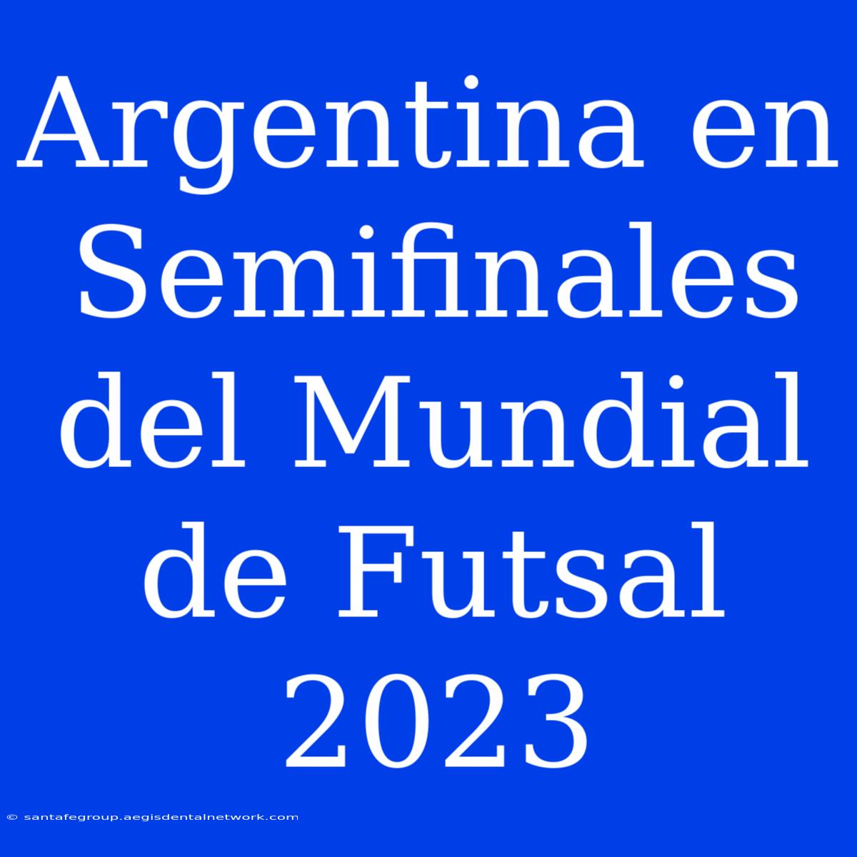 Argentina En Semifinales Del Mundial De Futsal 2023