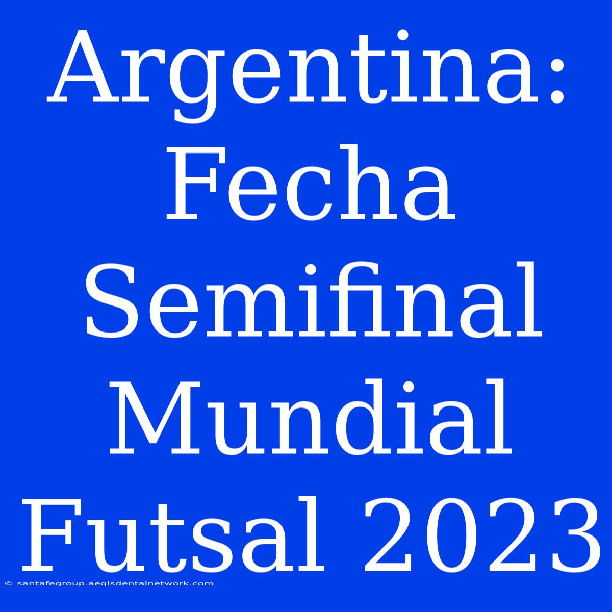 Argentina: Fecha Semifinal Mundial Futsal 2023