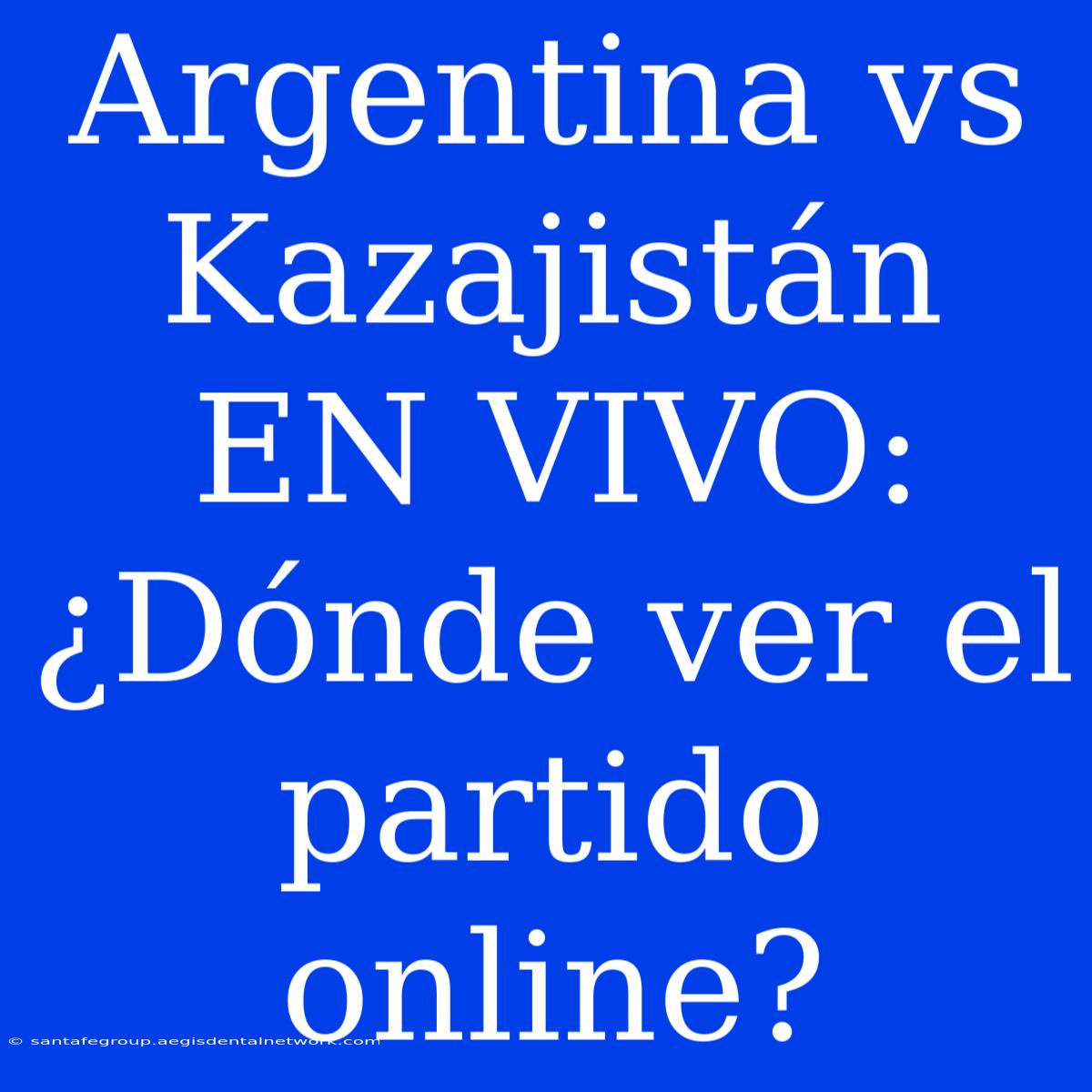 Argentina Vs Kazajistán EN VIVO: ¿Dónde Ver El Partido Online?