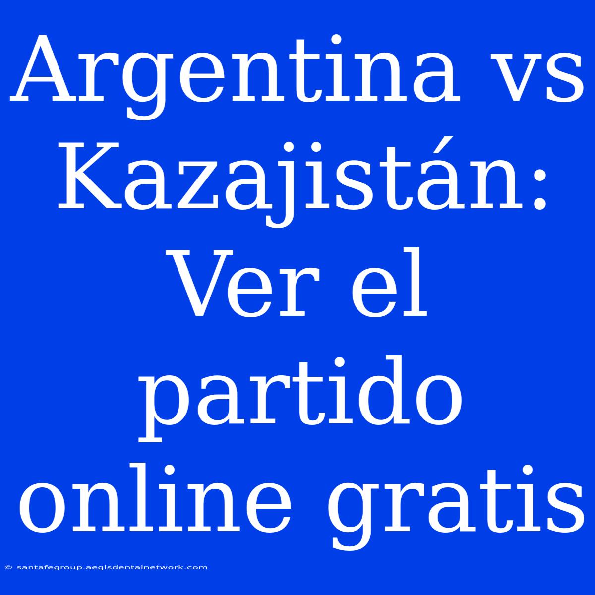 Argentina Vs Kazajistán: Ver El Partido Online Gratis