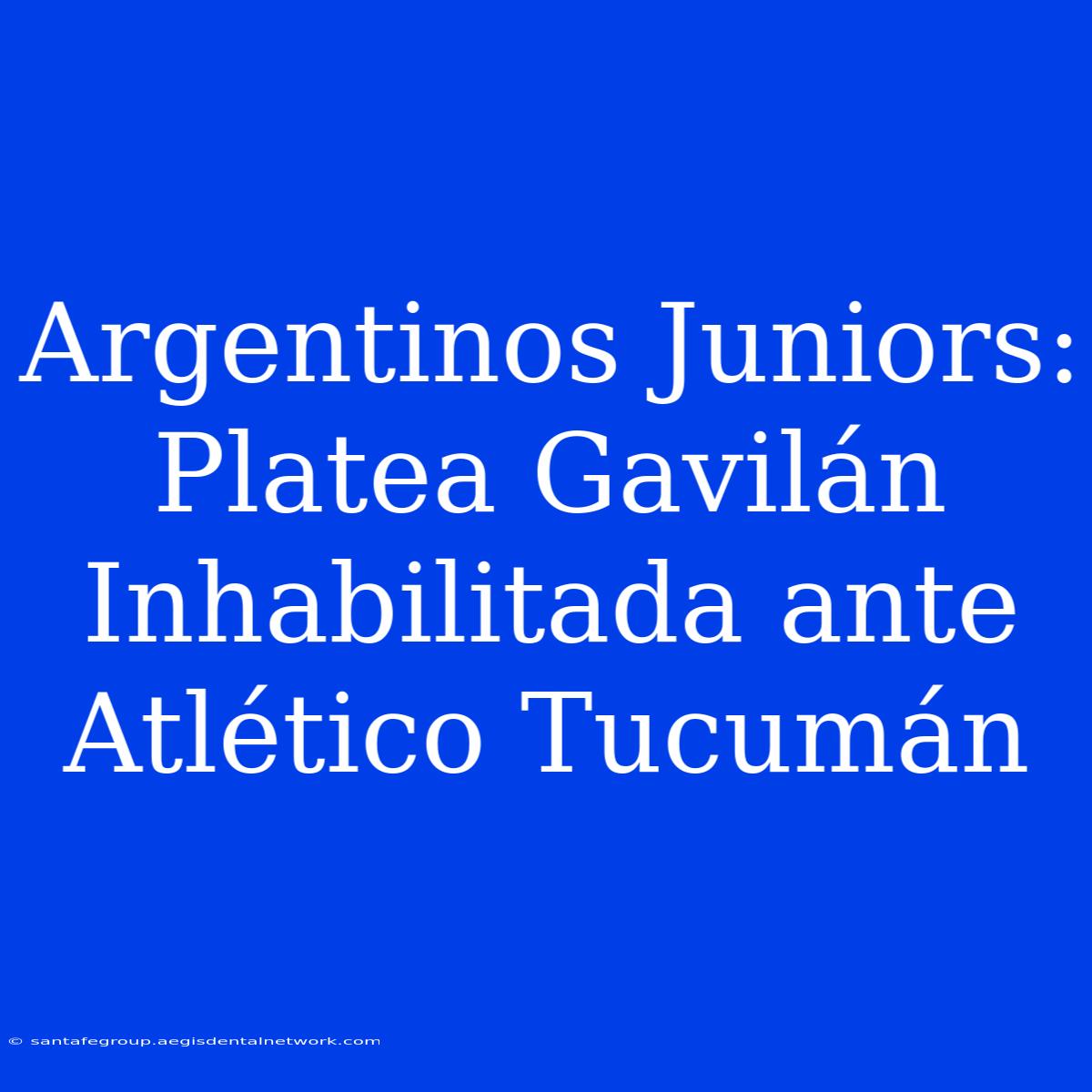 Argentinos Juniors: Platea Gavilán Inhabilitada Ante Atlético Tucumán