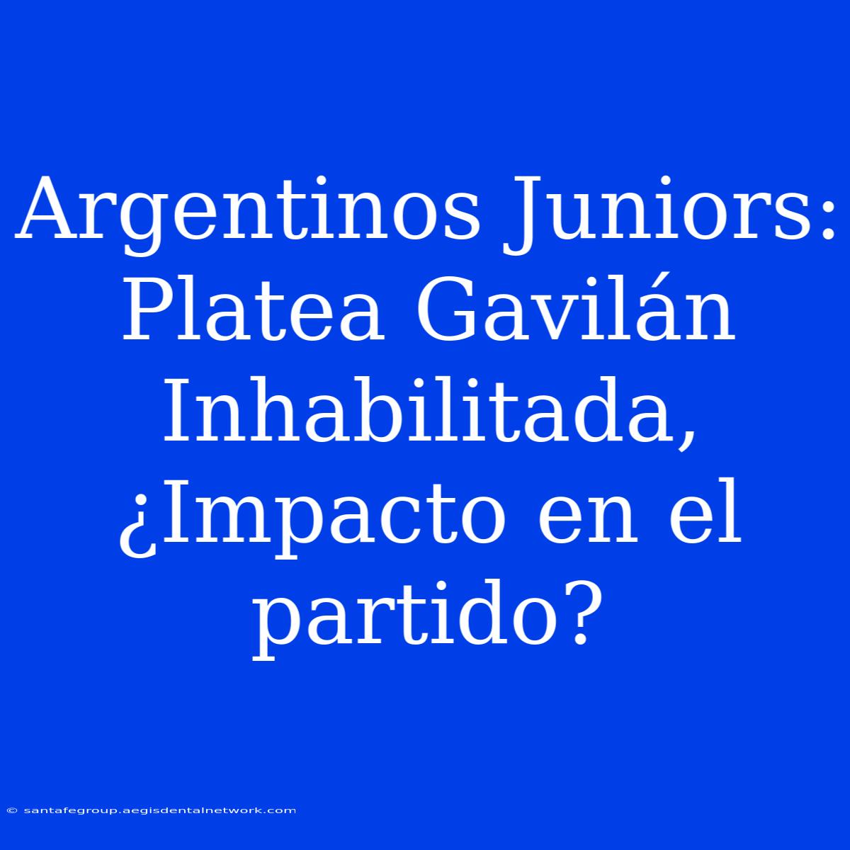 Argentinos Juniors: Platea Gavilán Inhabilitada, ¿Impacto En El Partido?