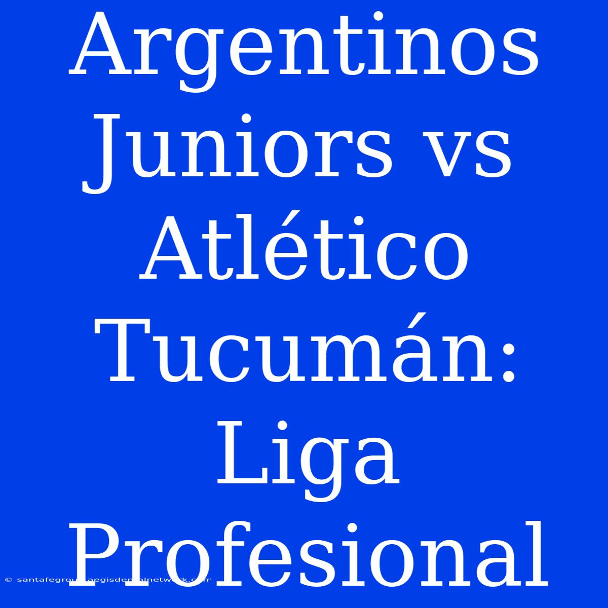 Argentinos Juniors Vs Atlético Tucumán: Liga Profesional