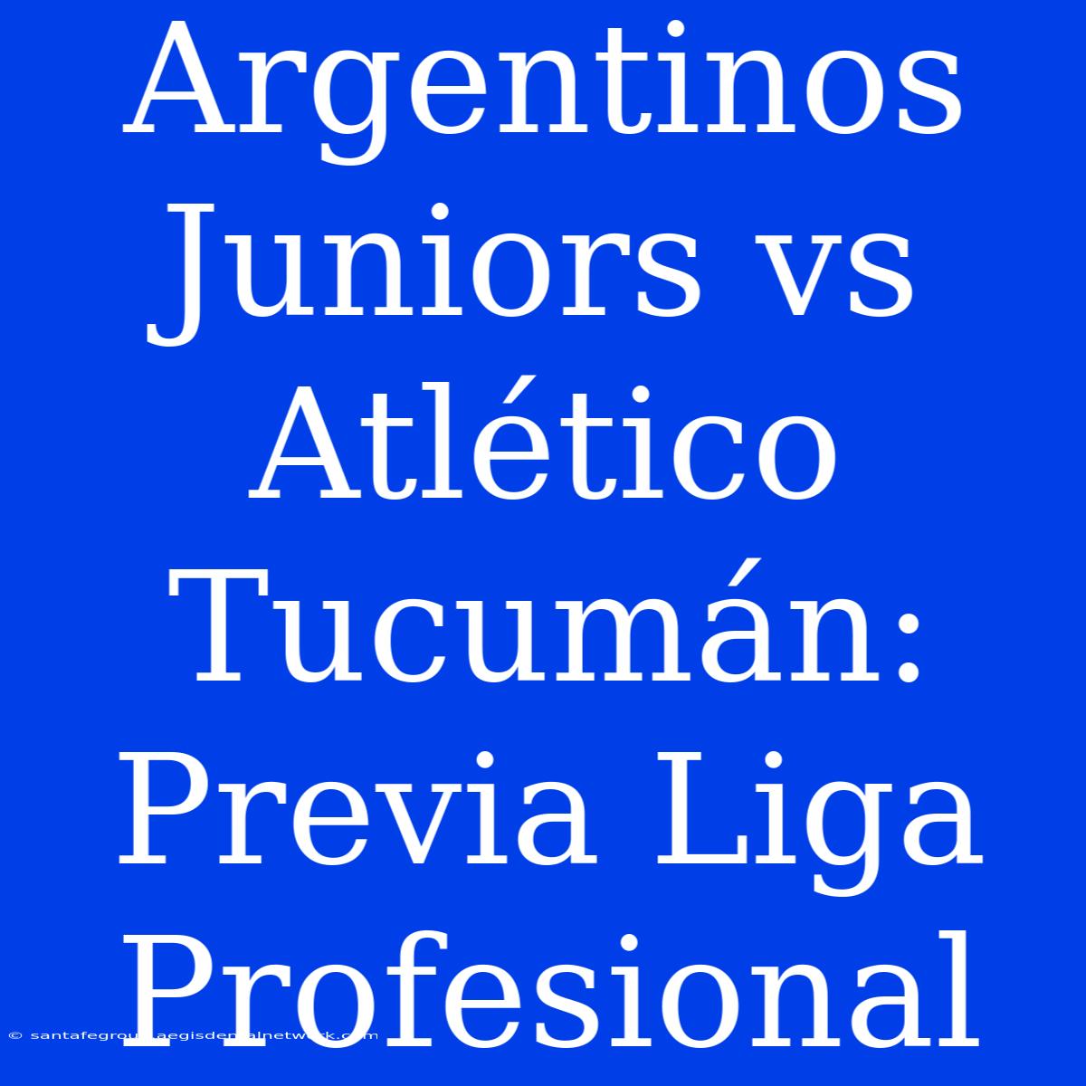 Argentinos Juniors Vs Atlético Tucumán: Previa Liga Profesional