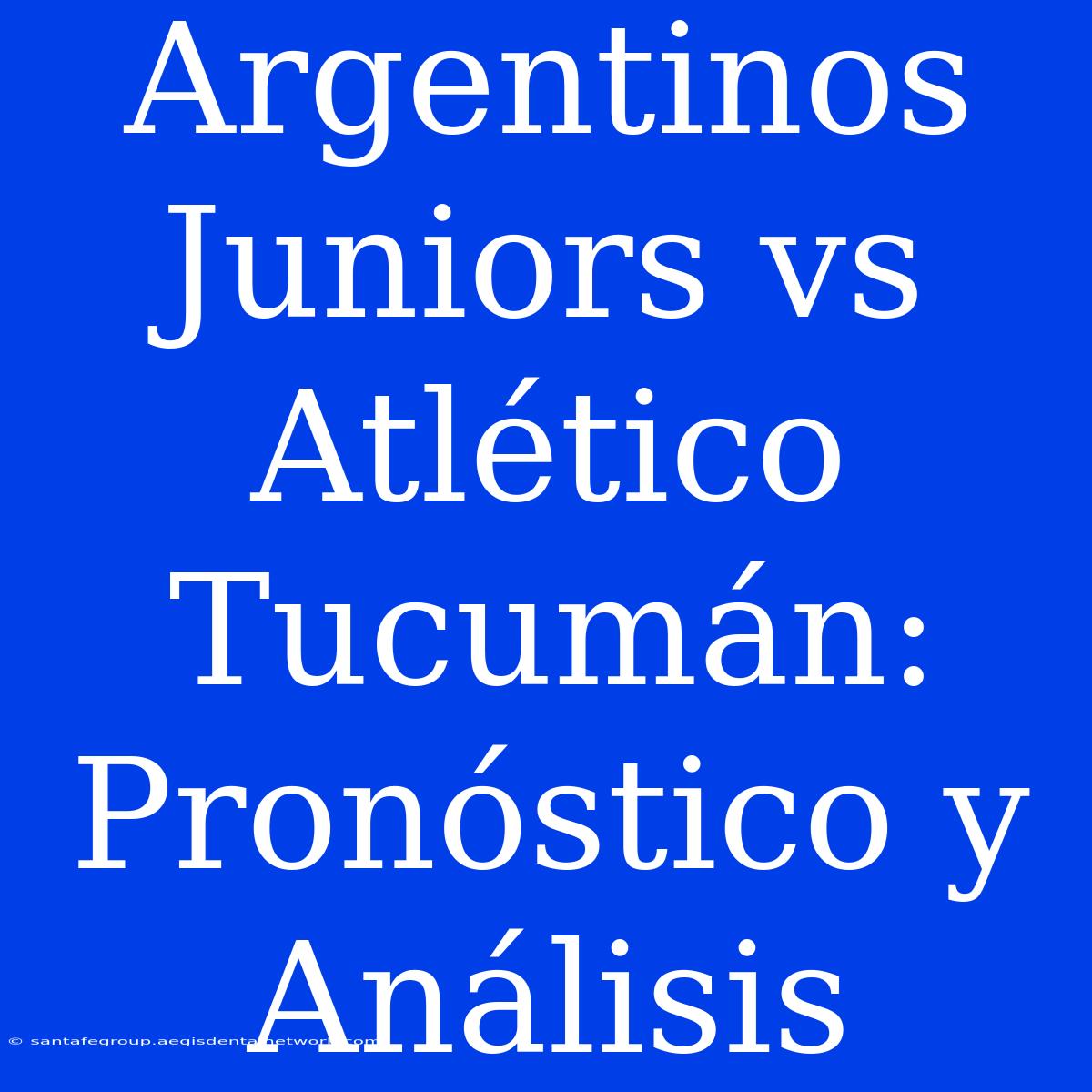 Argentinos Juniors Vs Atlético Tucumán: Pronóstico Y Análisis