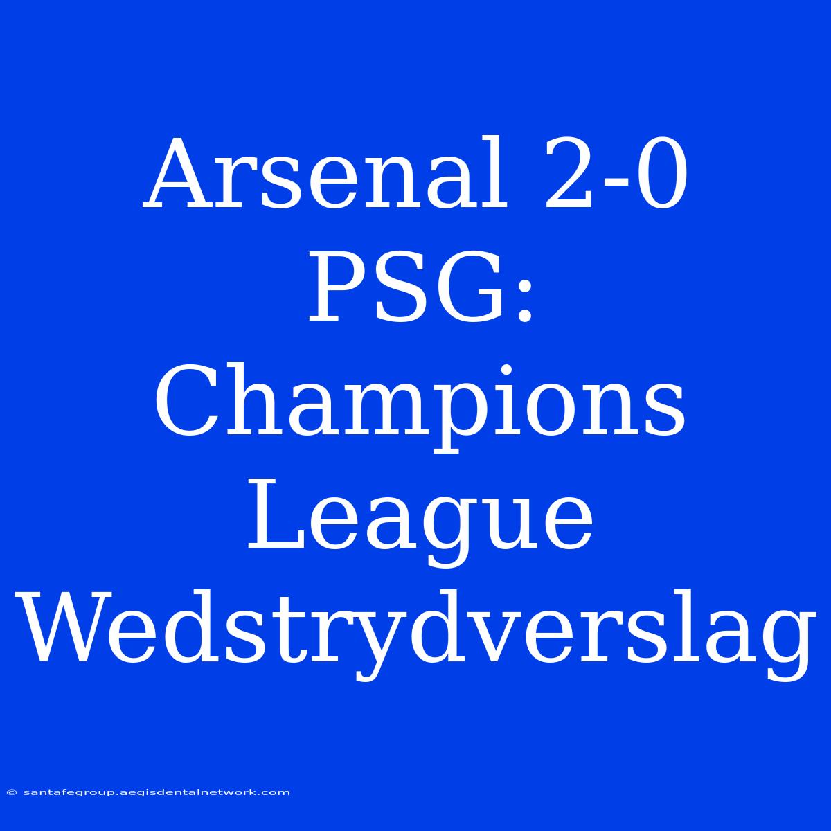 Arsenal 2-0 PSG: Champions League Wedstrydverslag