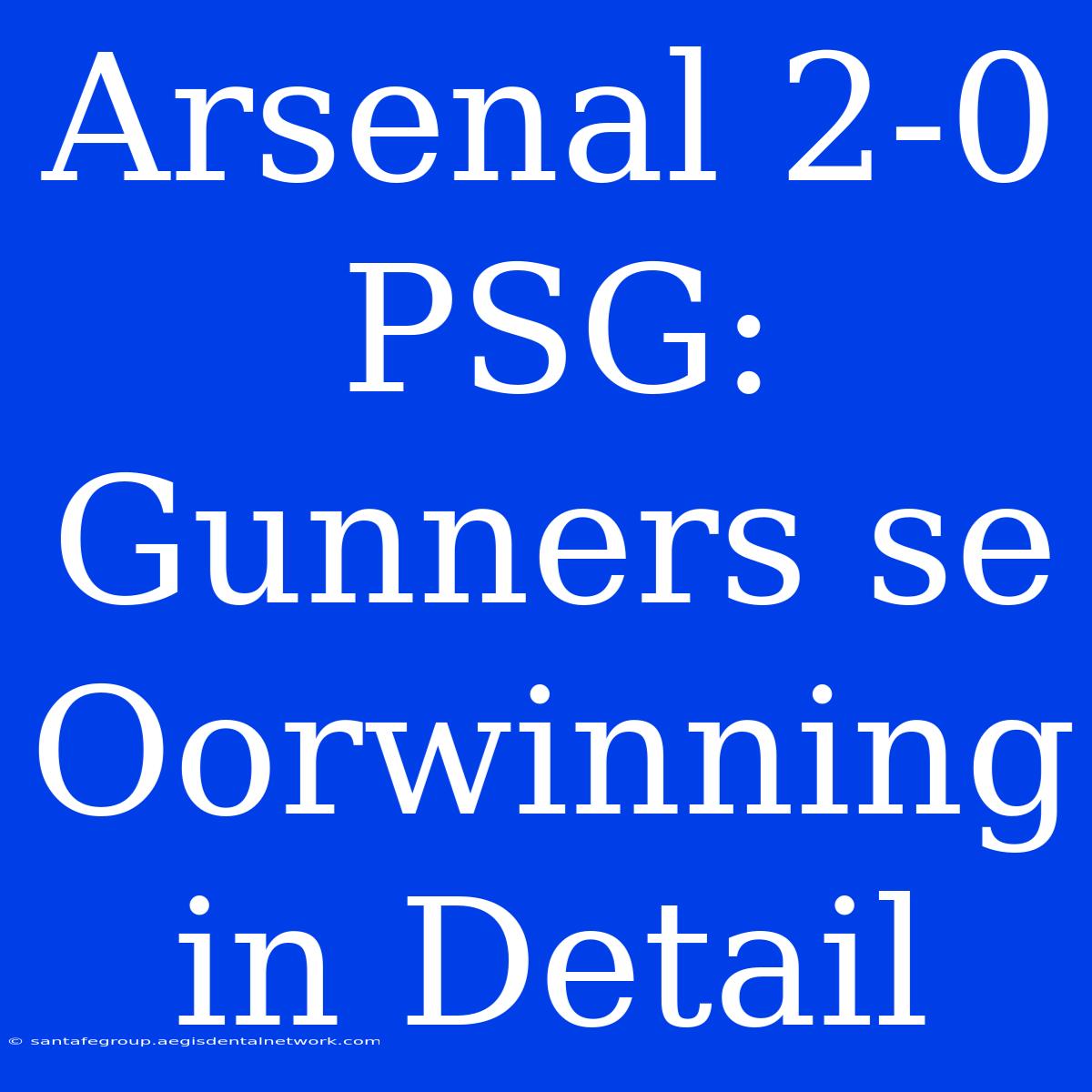 Arsenal 2-0 PSG: Gunners Se Oorwinning In Detail