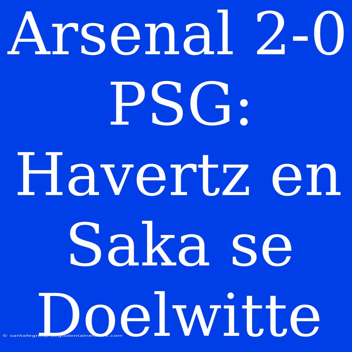 Arsenal 2-0 PSG: Havertz En Saka Se Doelwitte