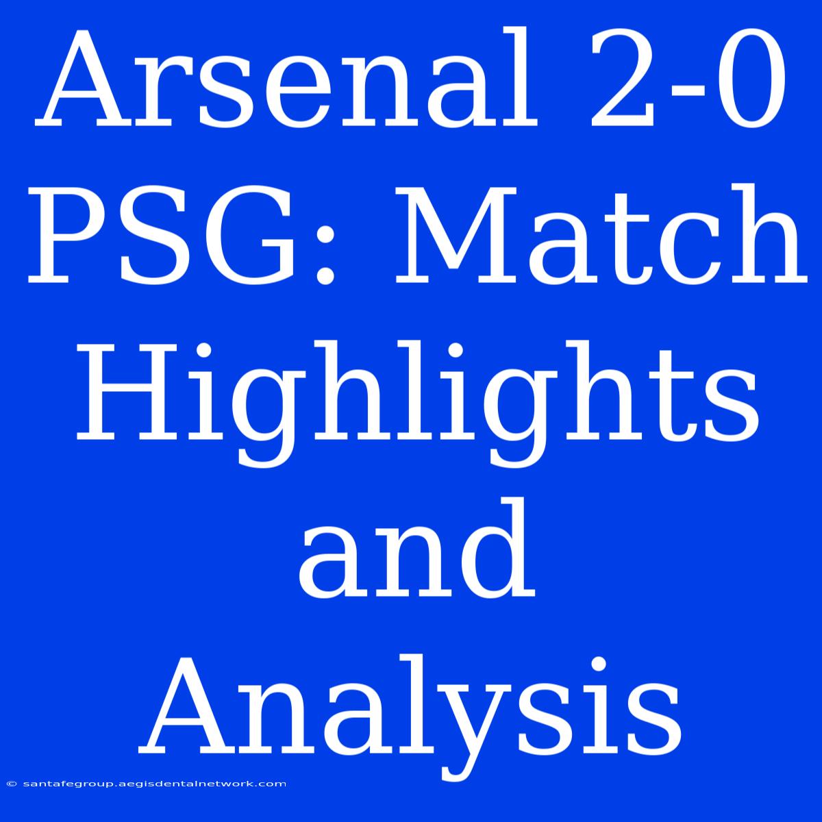 Arsenal 2-0 PSG: Match Highlights And Analysis