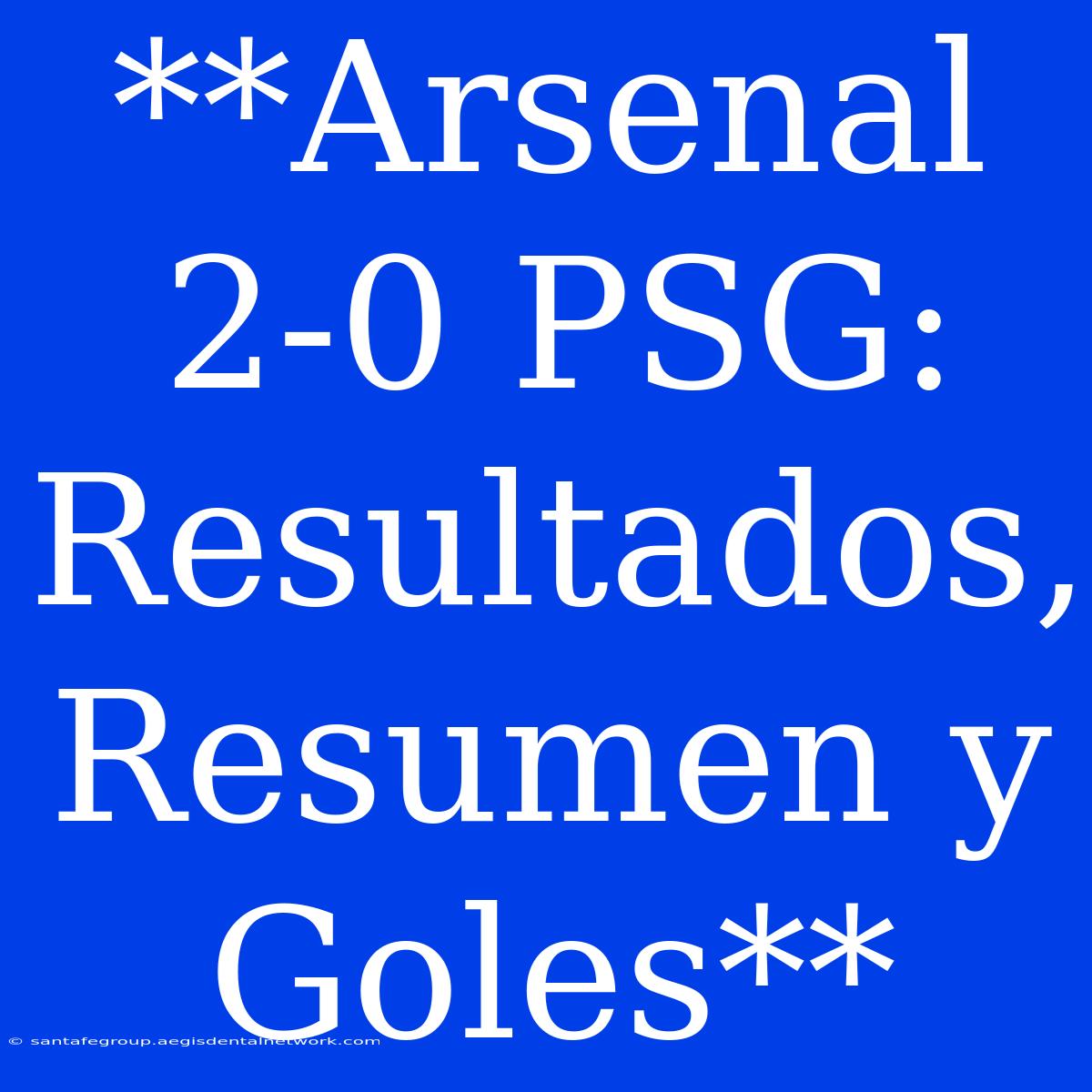 **Arsenal 2-0 PSG: Resultados, Resumen Y Goles**