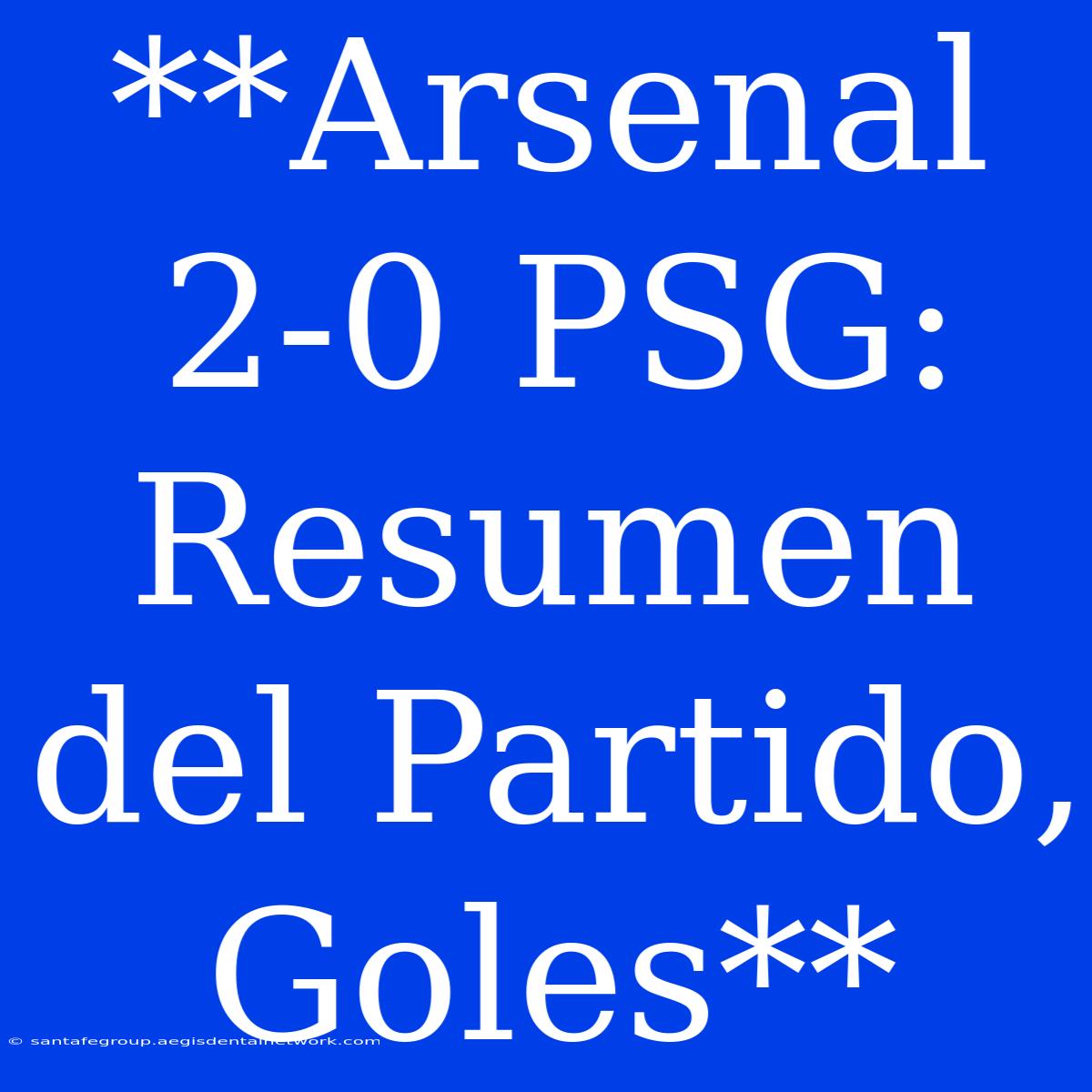 **Arsenal 2-0 PSG: Resumen Del Partido, Goles**