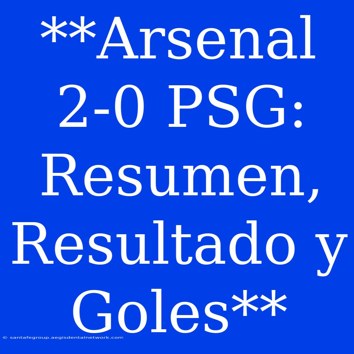 **Arsenal 2-0 PSG: Resumen, Resultado Y Goles**