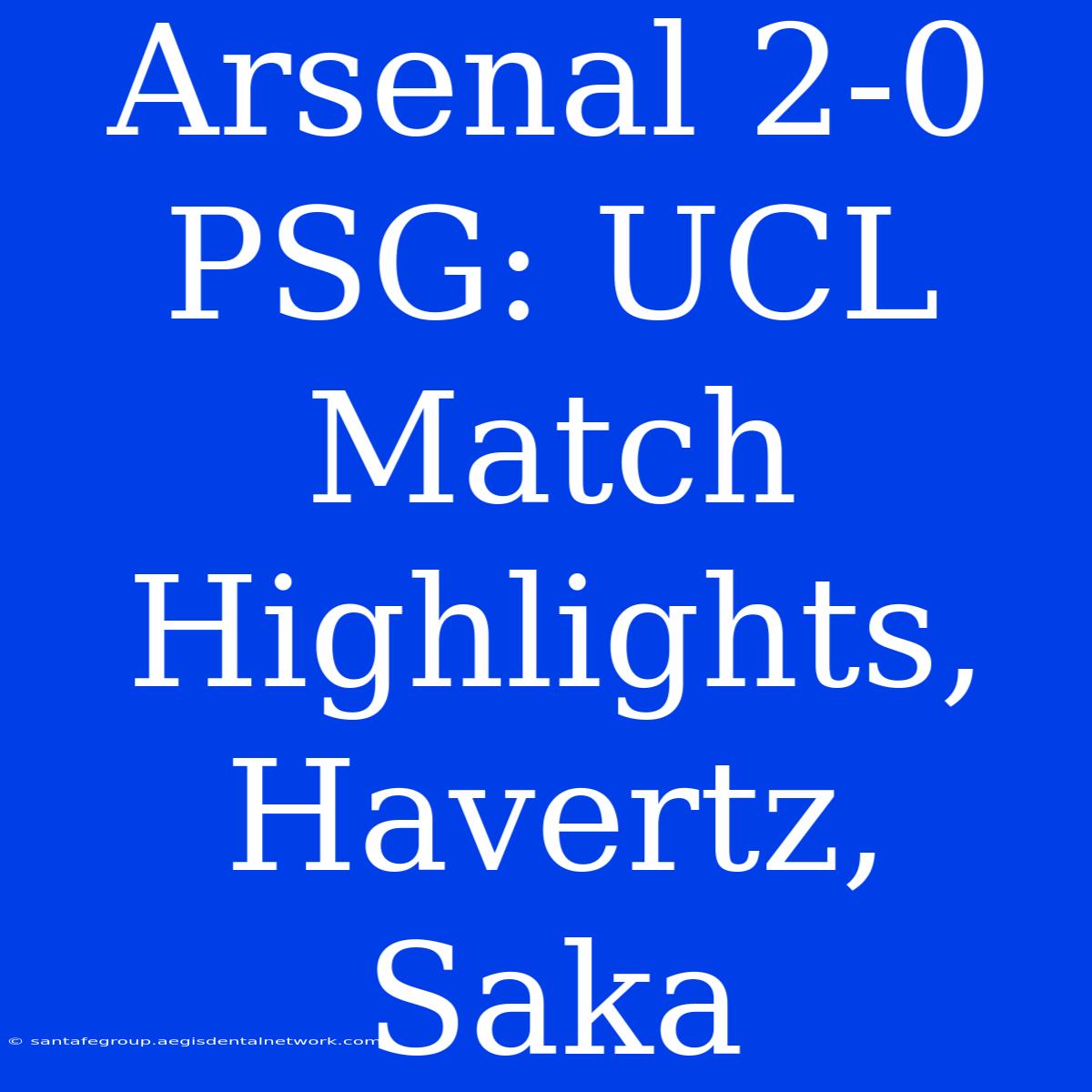 Arsenal 2-0 PSG: UCL Match Highlights, Havertz, Saka