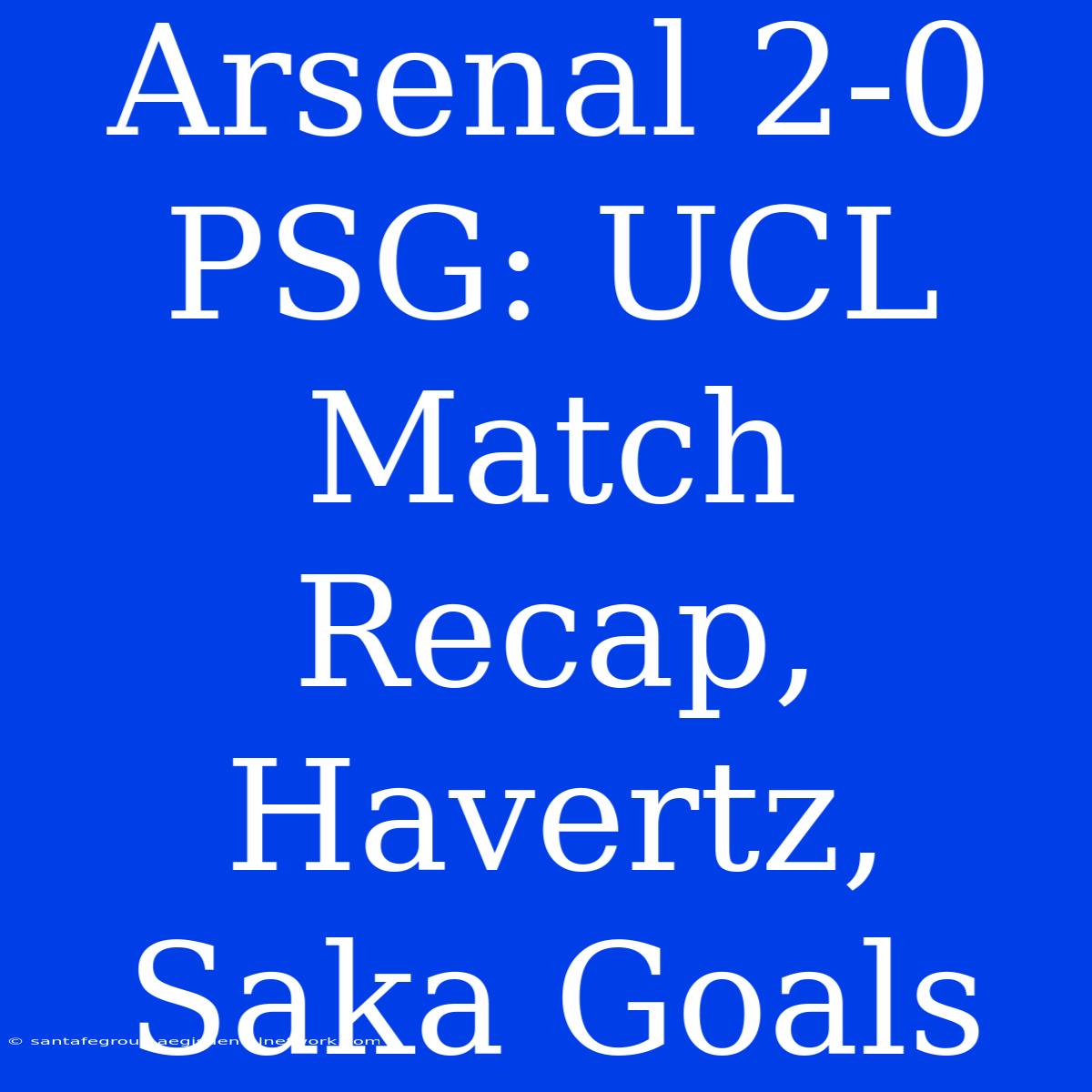 Arsenal 2-0 PSG: UCL Match Recap, Havertz, Saka Goals 