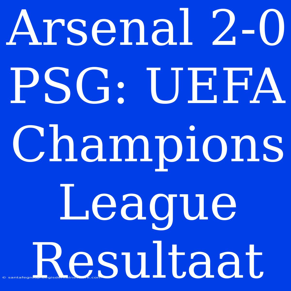 Arsenal 2-0 PSG: UEFA Champions League Resultaat