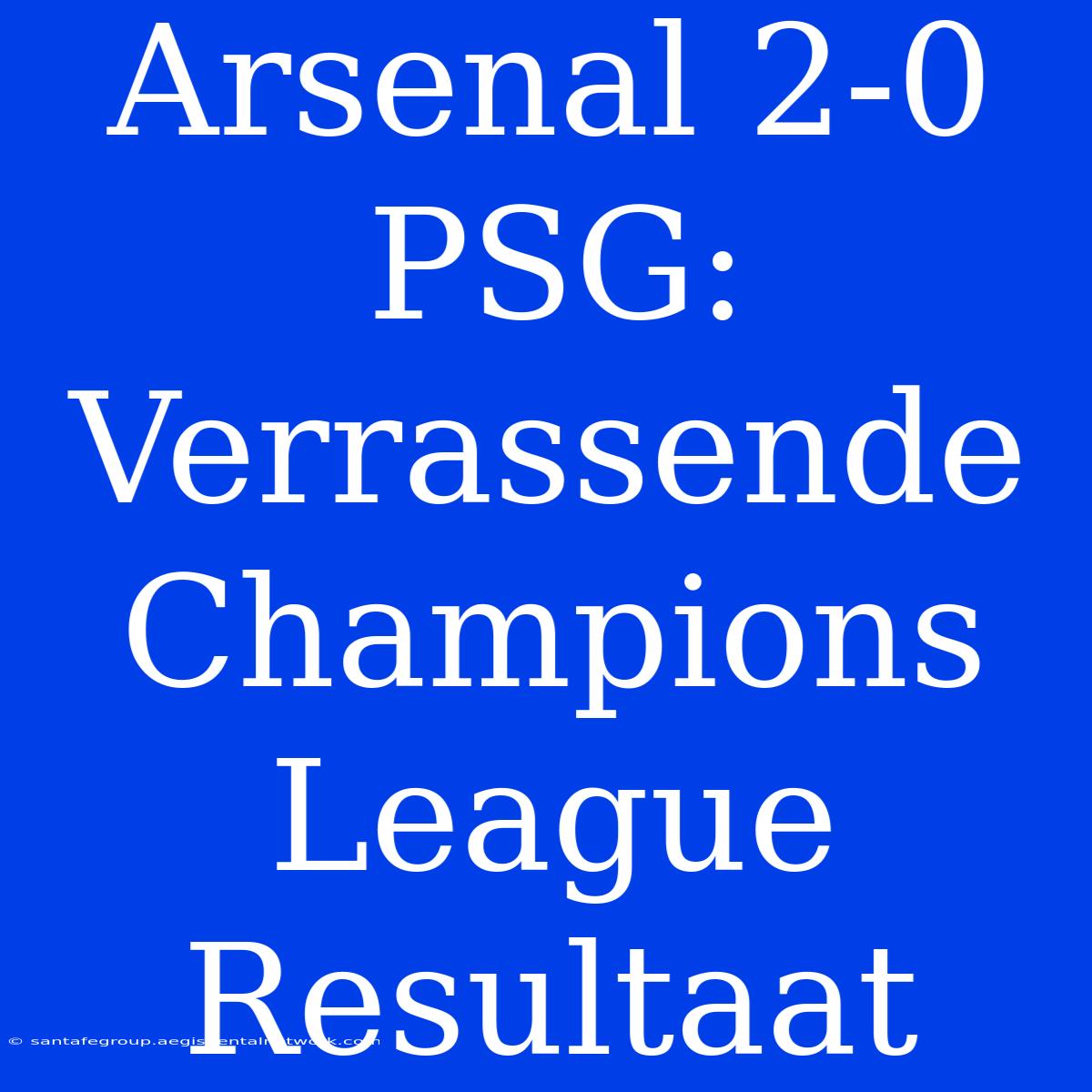 Arsenal 2-0 PSG: Verrassende Champions League Resultaat