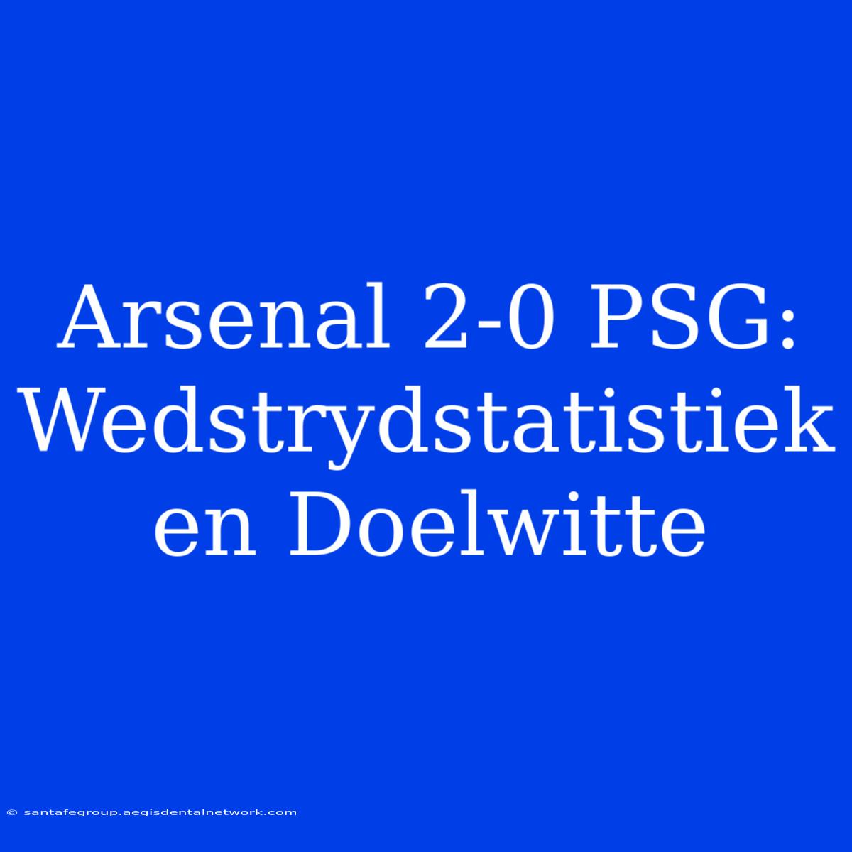 Arsenal 2-0 PSG: Wedstrydstatistiek En Doelwitte