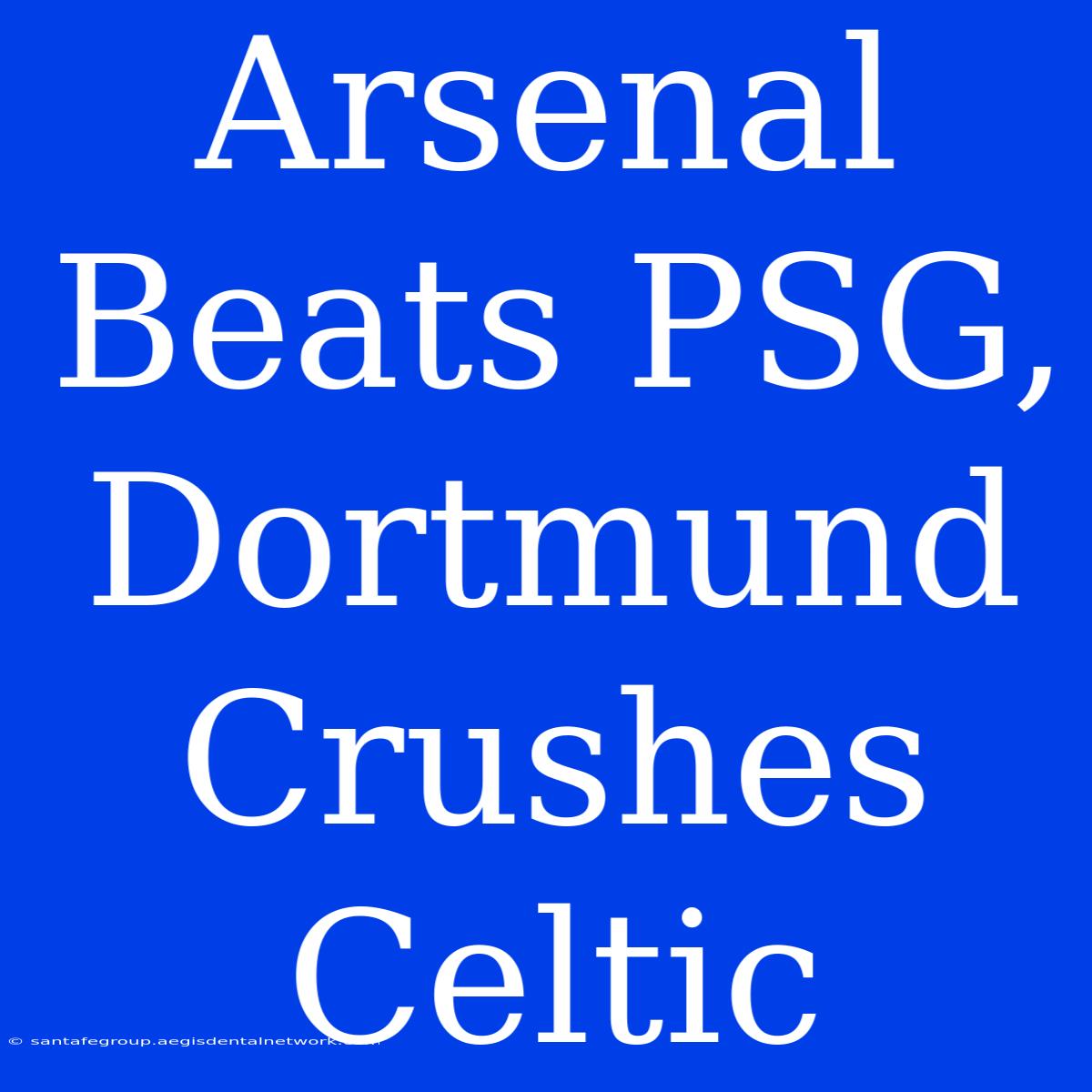 Arsenal Beats PSG, Dortmund Crushes Celtic