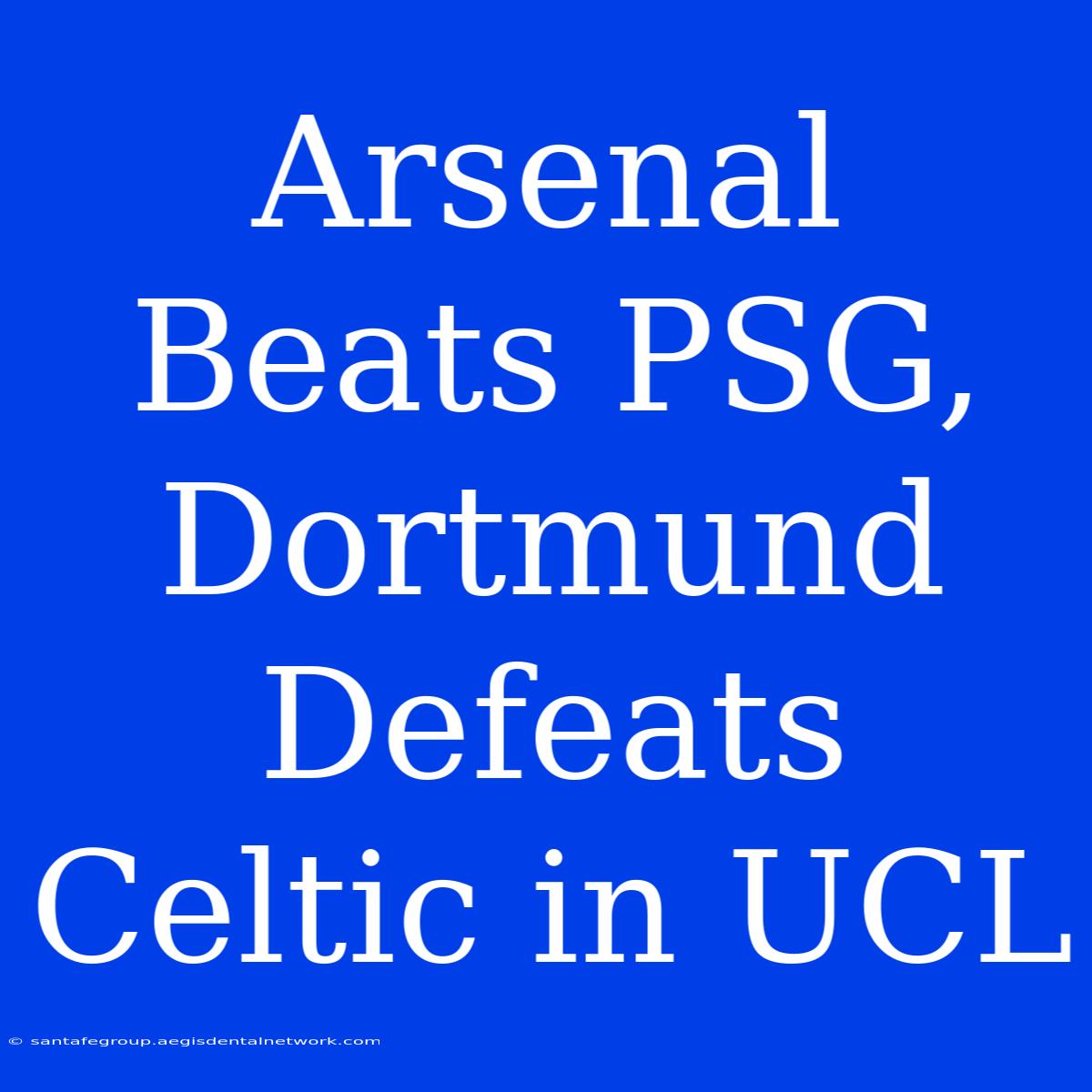 Arsenal Beats PSG, Dortmund Defeats Celtic In UCL