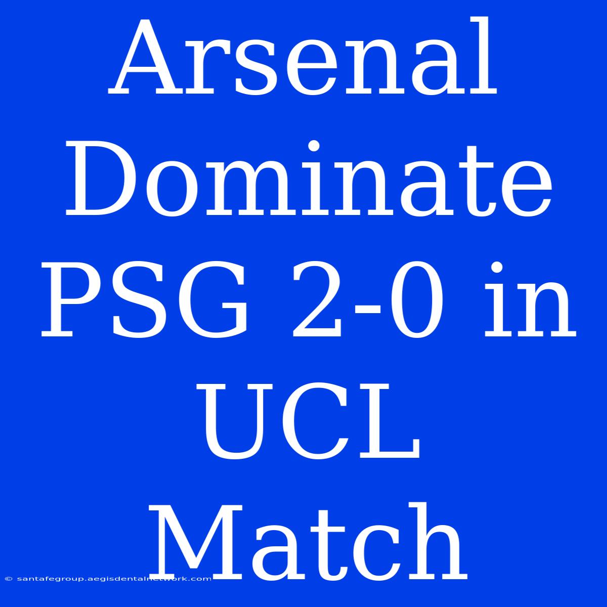 Arsenal Dominate PSG 2-0 In UCL Match