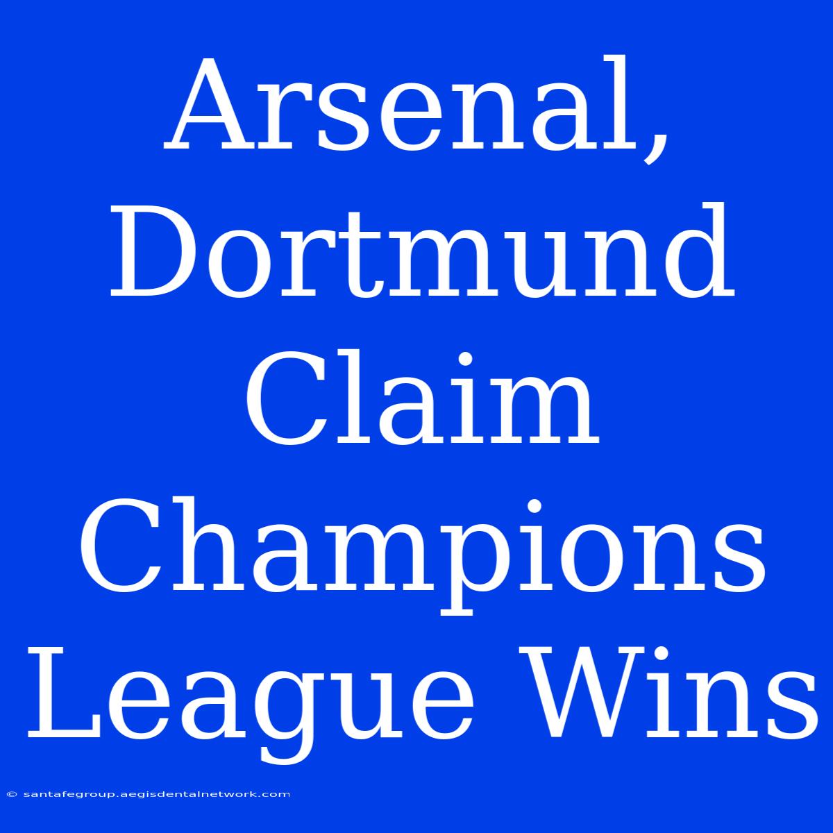 Arsenal, Dortmund Claim Champions League Wins