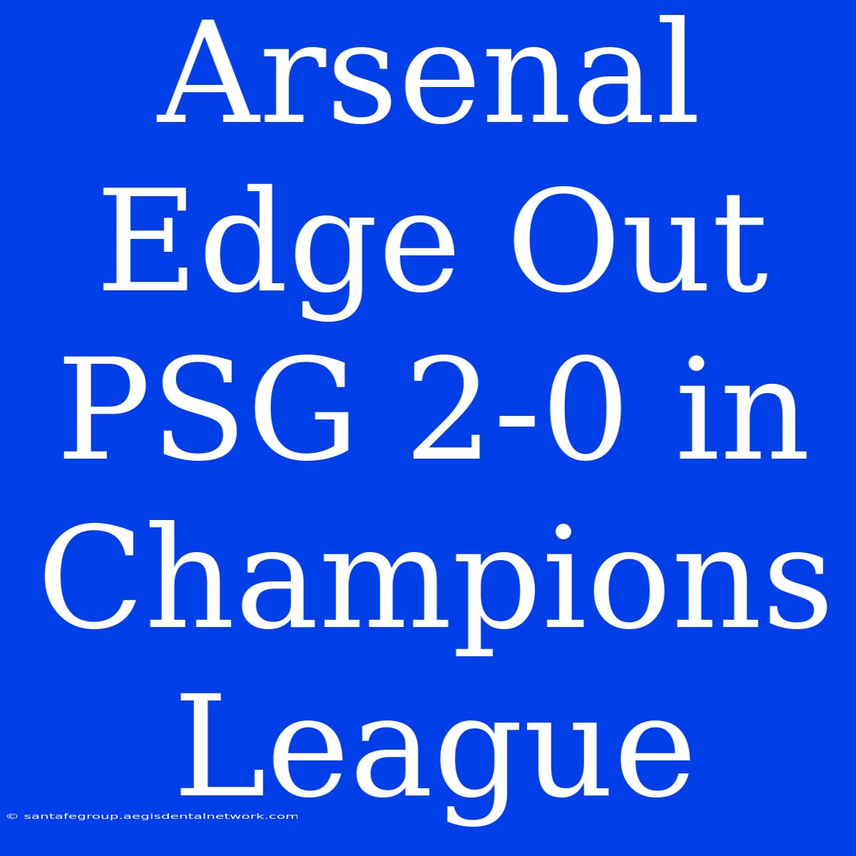 Arsenal Edge Out PSG 2-0 In Champions League 